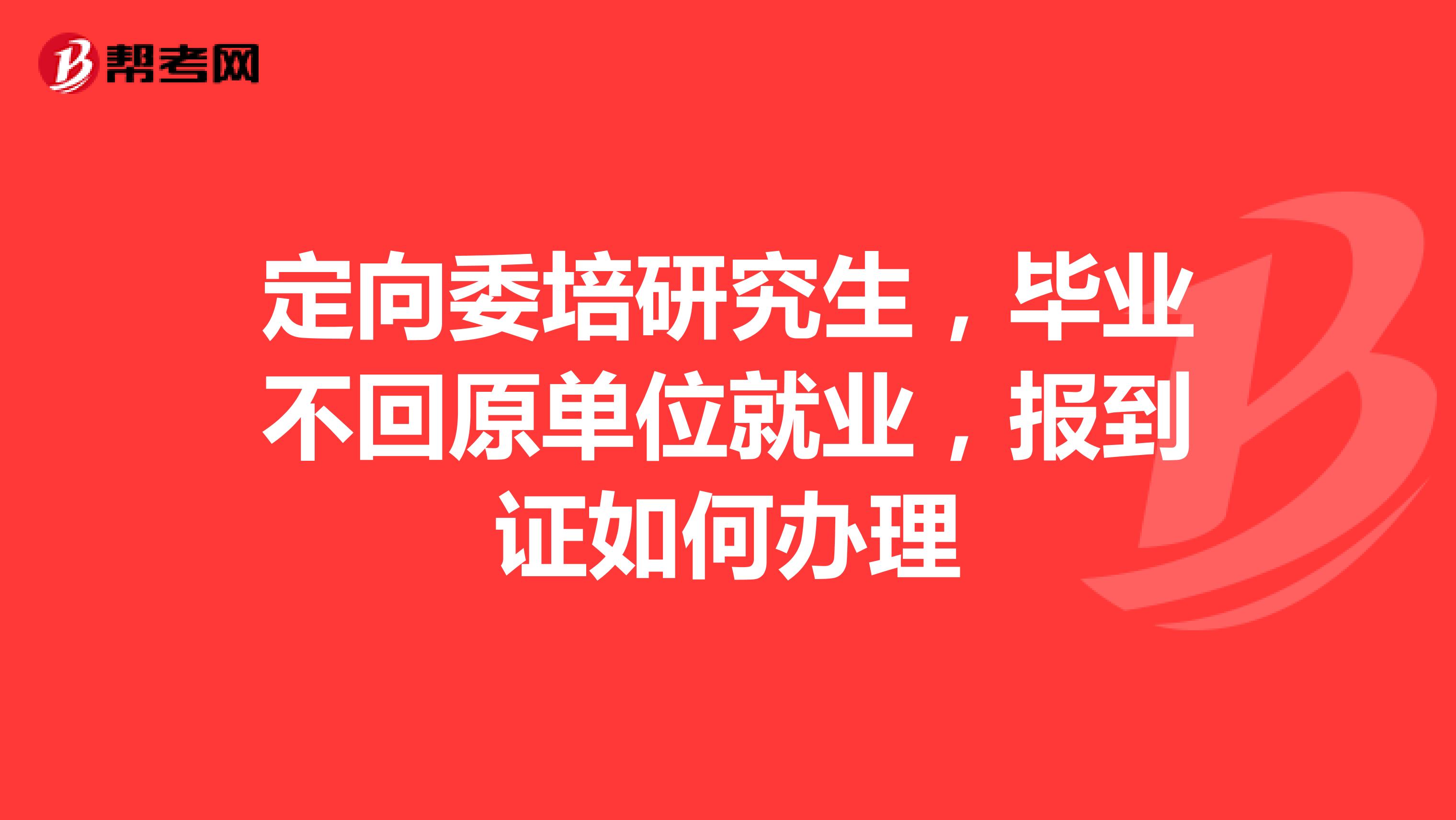 定向委培研究生，毕业不回原单位就业，报到证如何办理