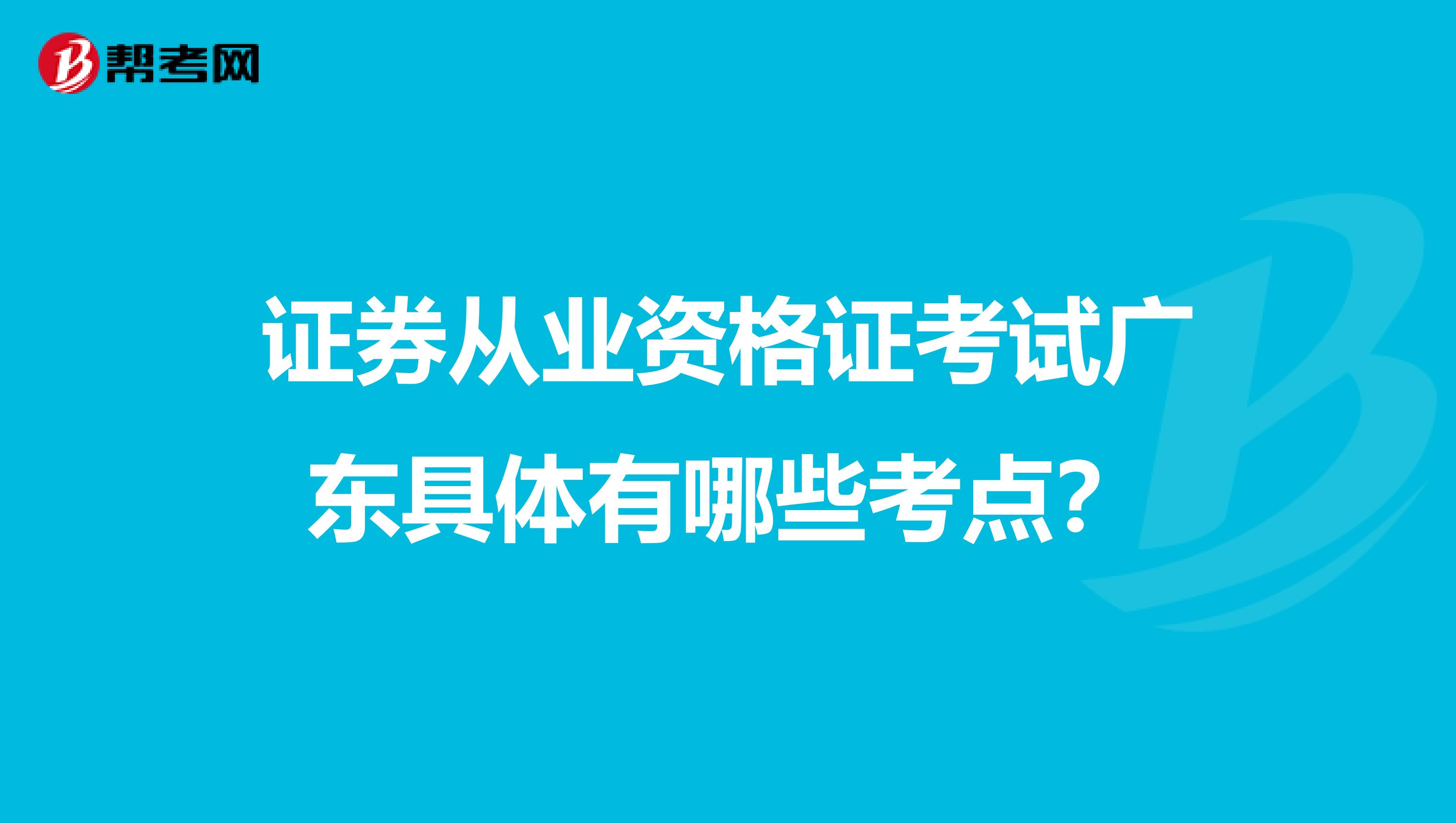 证券从业资格证考试广东具体有哪些考点？