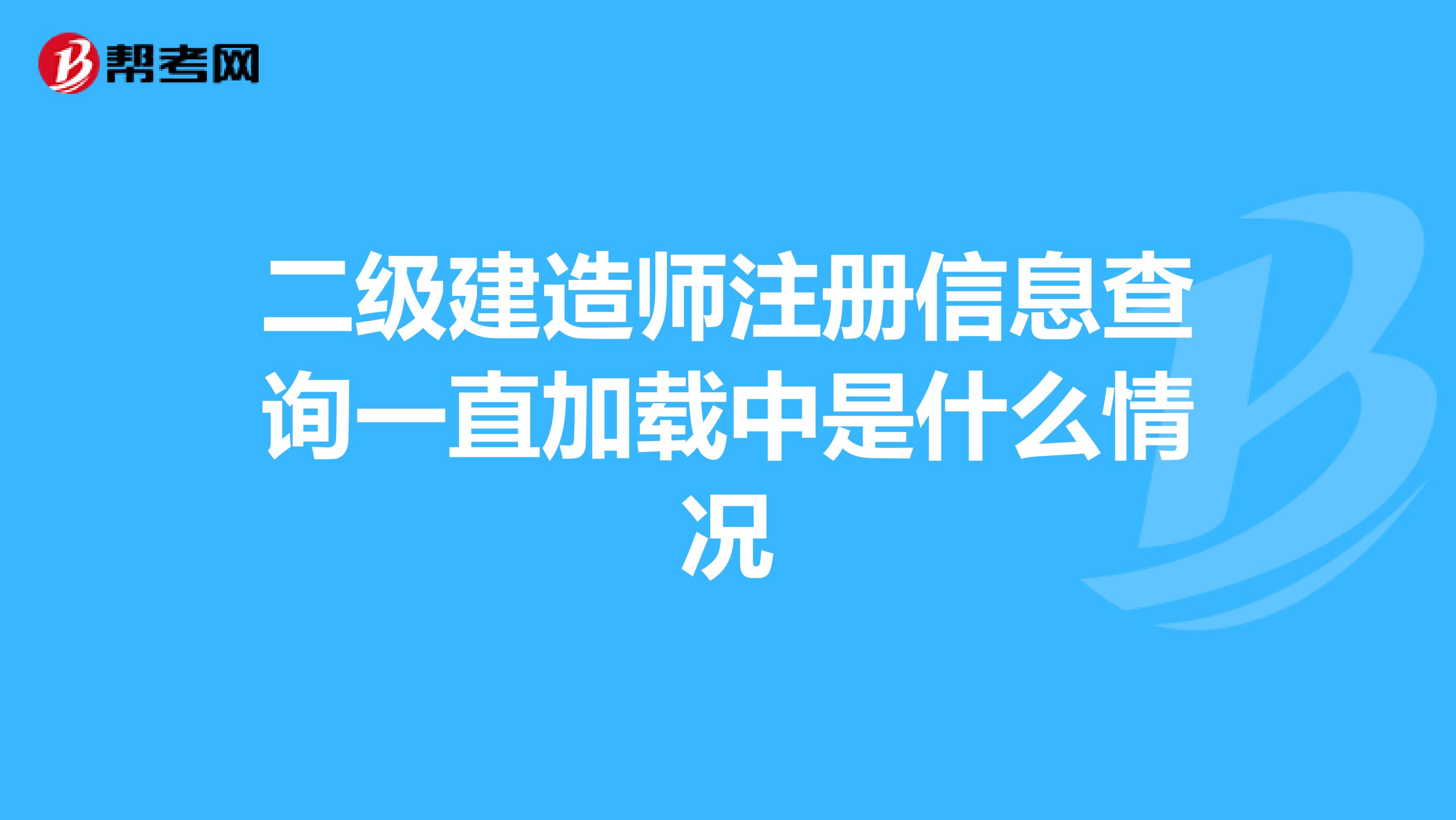 二級(jí)建造師注冊(cè)信息查詢(xún)一直加載中是什么情況