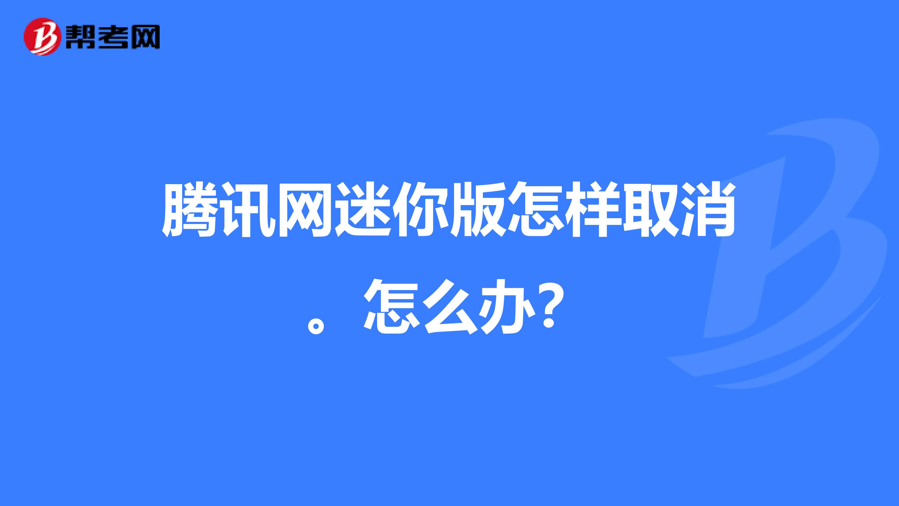 腾讯网迷你版怎样取消。怎么办？