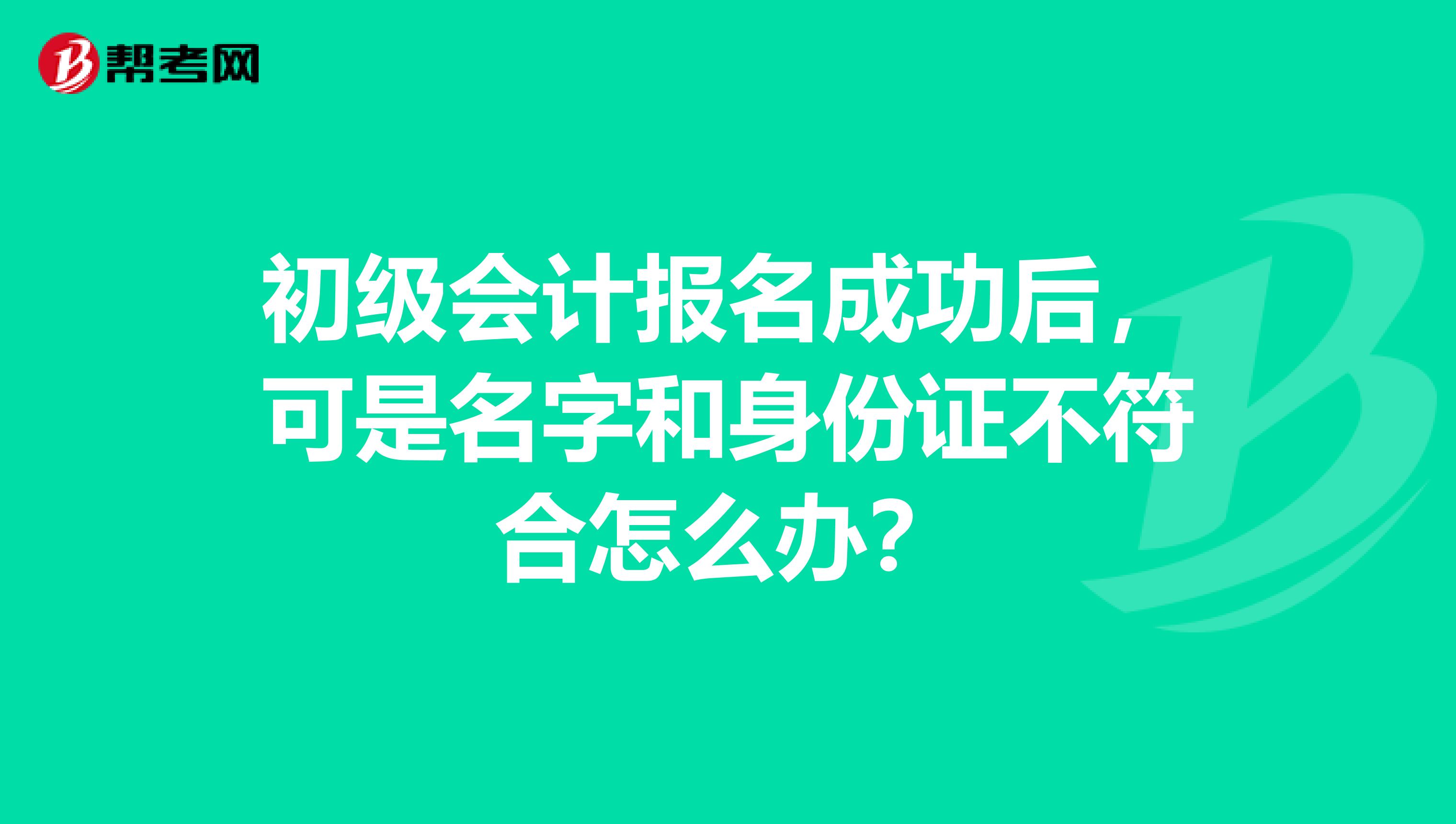 初级会计报名成功后，可是名字和身份证不符合怎么办？