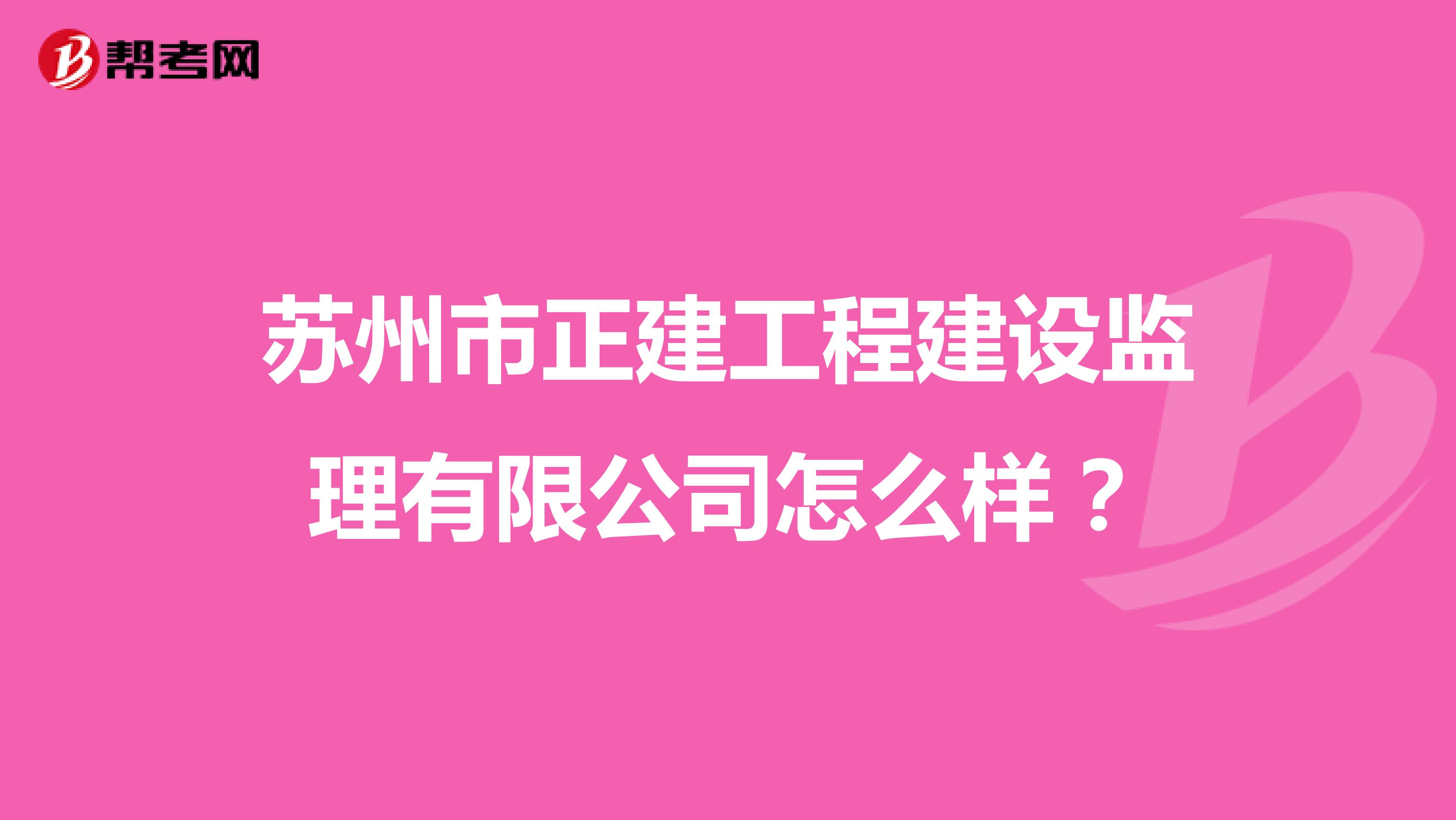 苏州市正建工程建设监理有限公司怎么样？