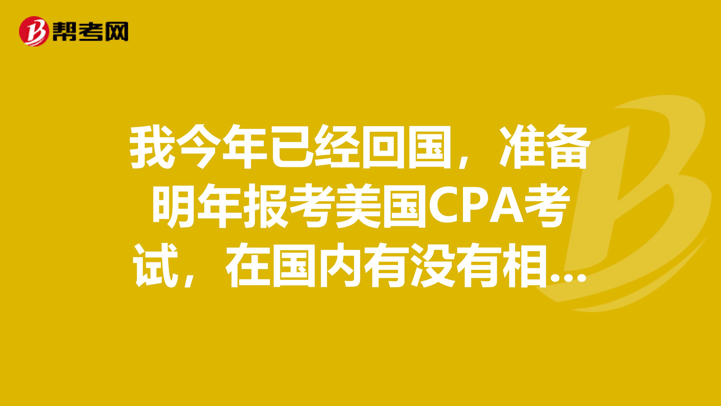 我今年已经回国,准备明年报考美国CPA考试,在国内有没有相应的考点呢?