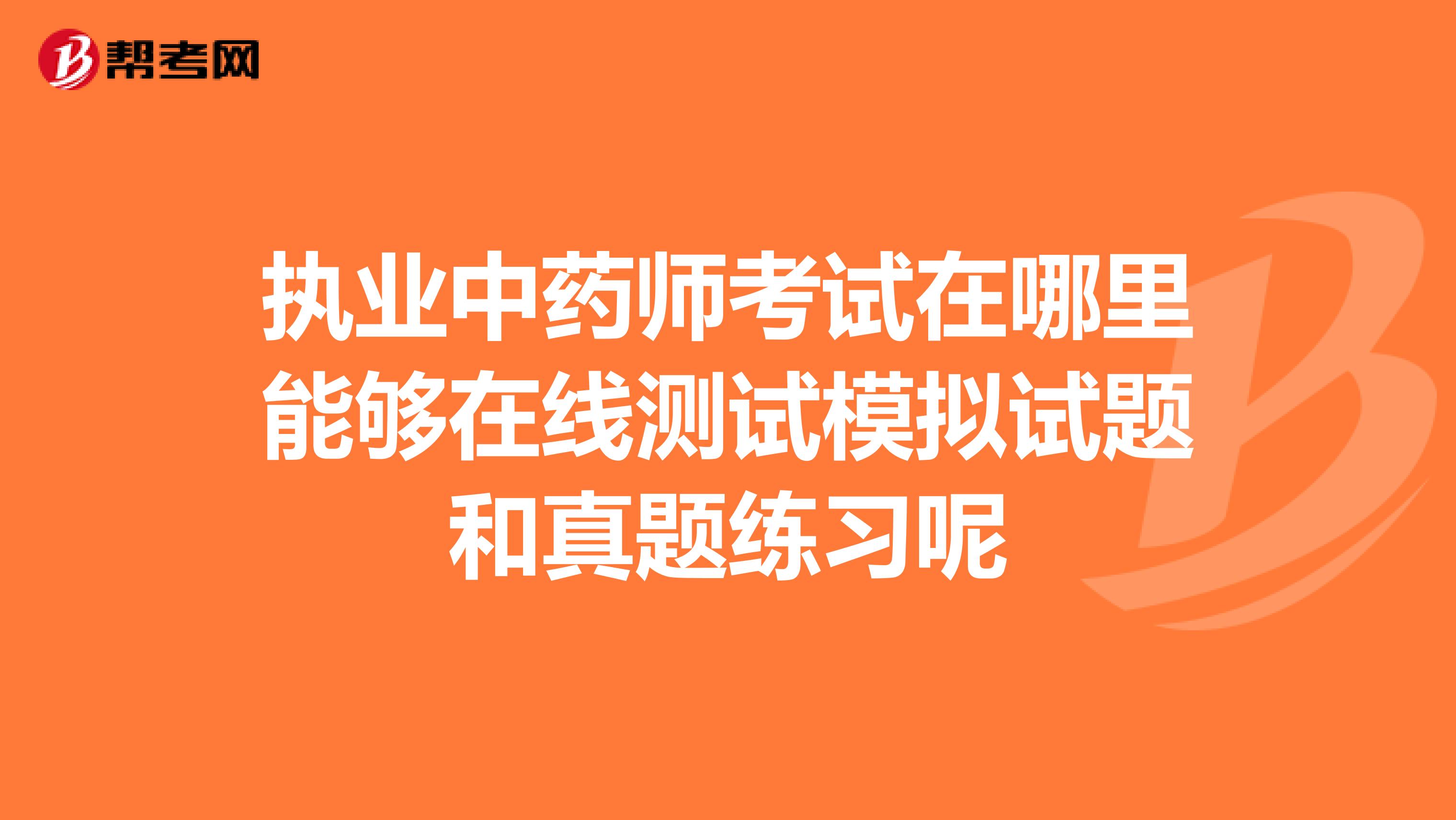 执业中药师考试在哪里能够在线测试模拟试题和真题练习呢