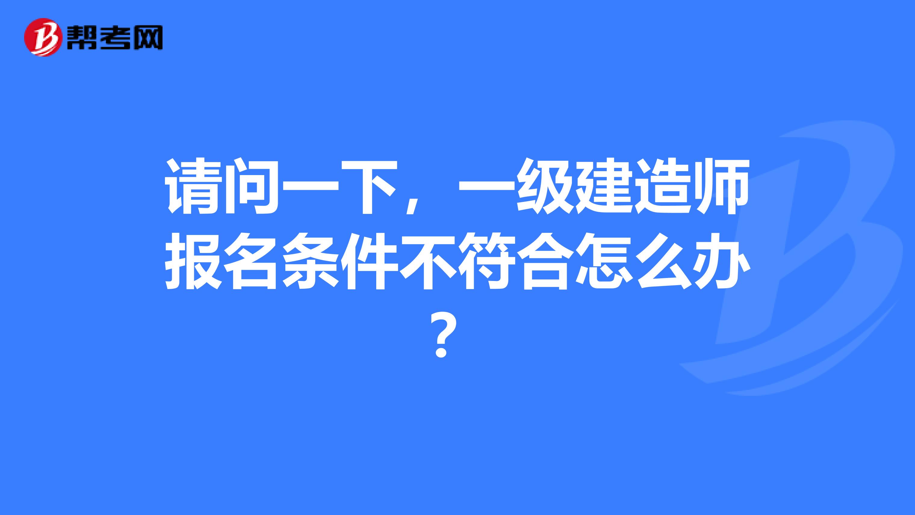 请问一下,一级建造师报名条件不符合怎么办?