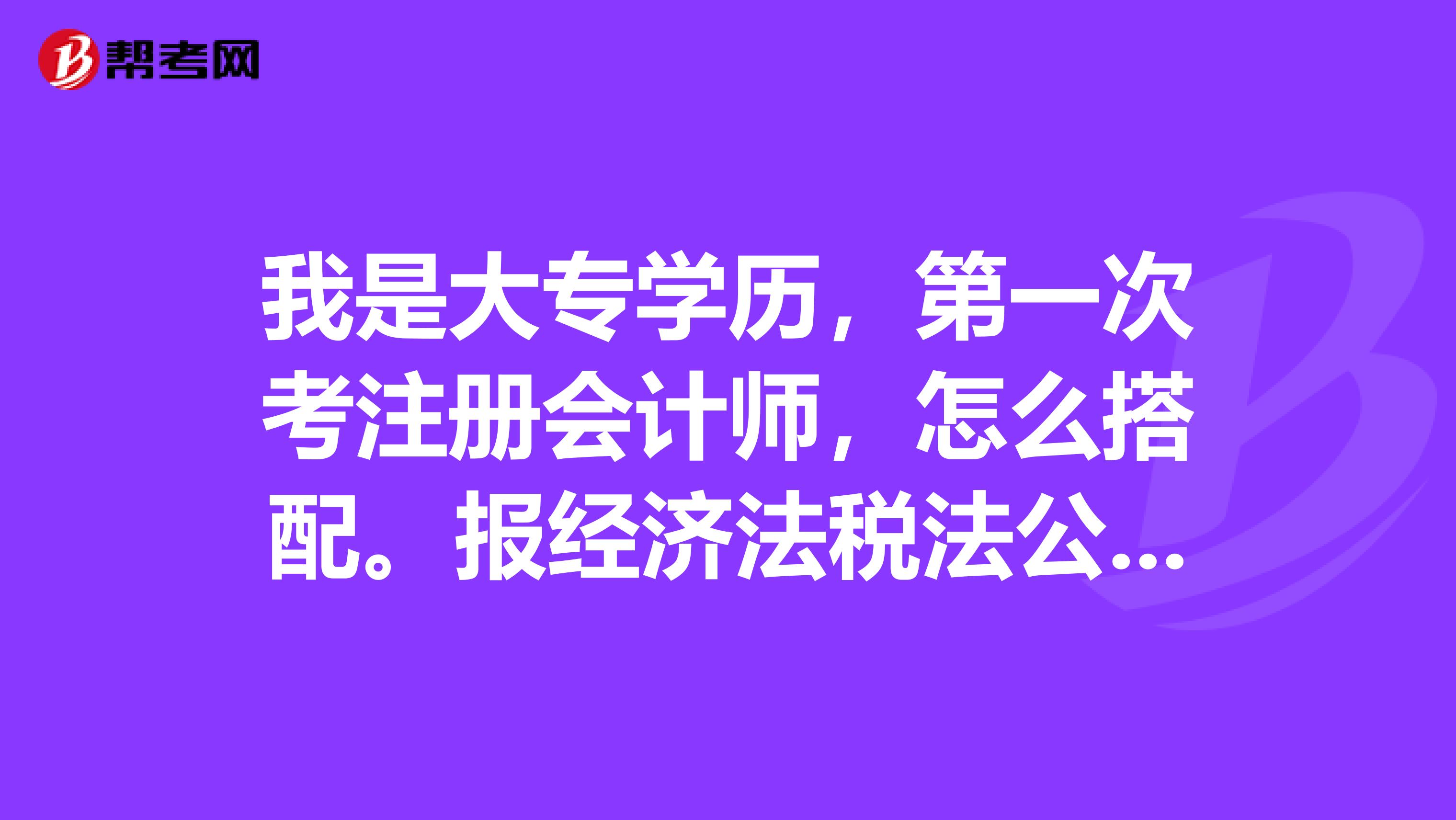 我是大专学历，第一次考注册会计师，怎么搭配。报经济法税法公司战略，可以吗？