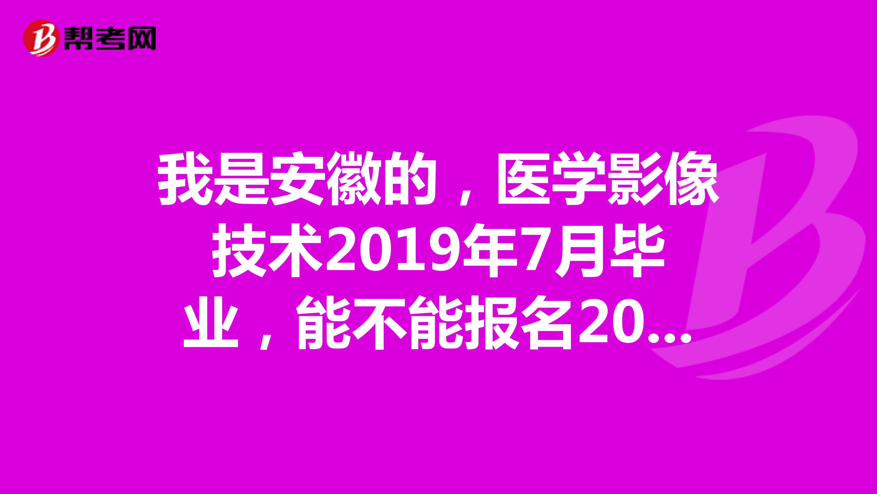 我是安徽的，医学影像技术2019年7月毕业，能不能报名2020年的卫生资格考试。