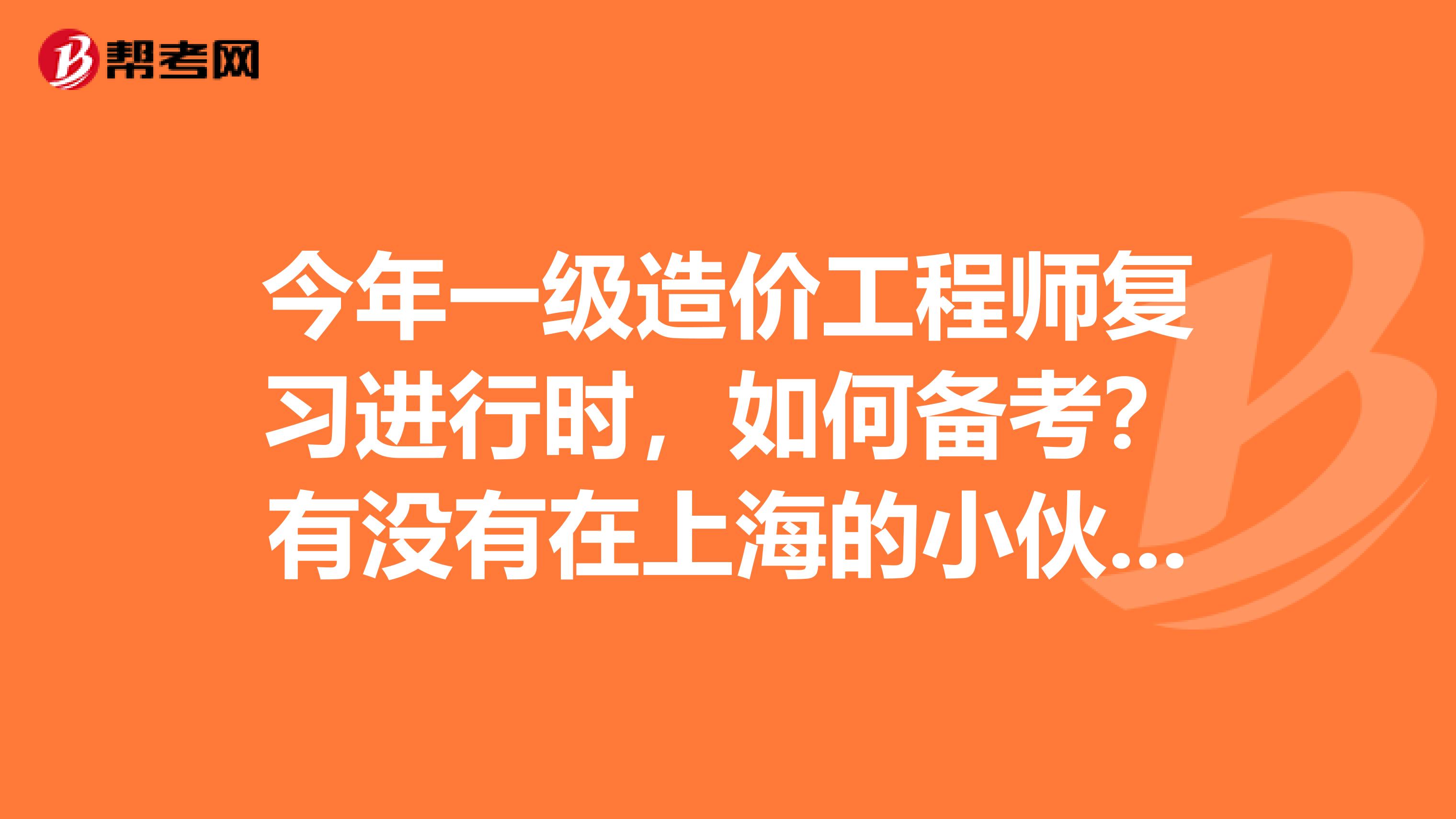 今年一级造价工程师复习进行时，如何备考？有没有在上海的小伙伴？