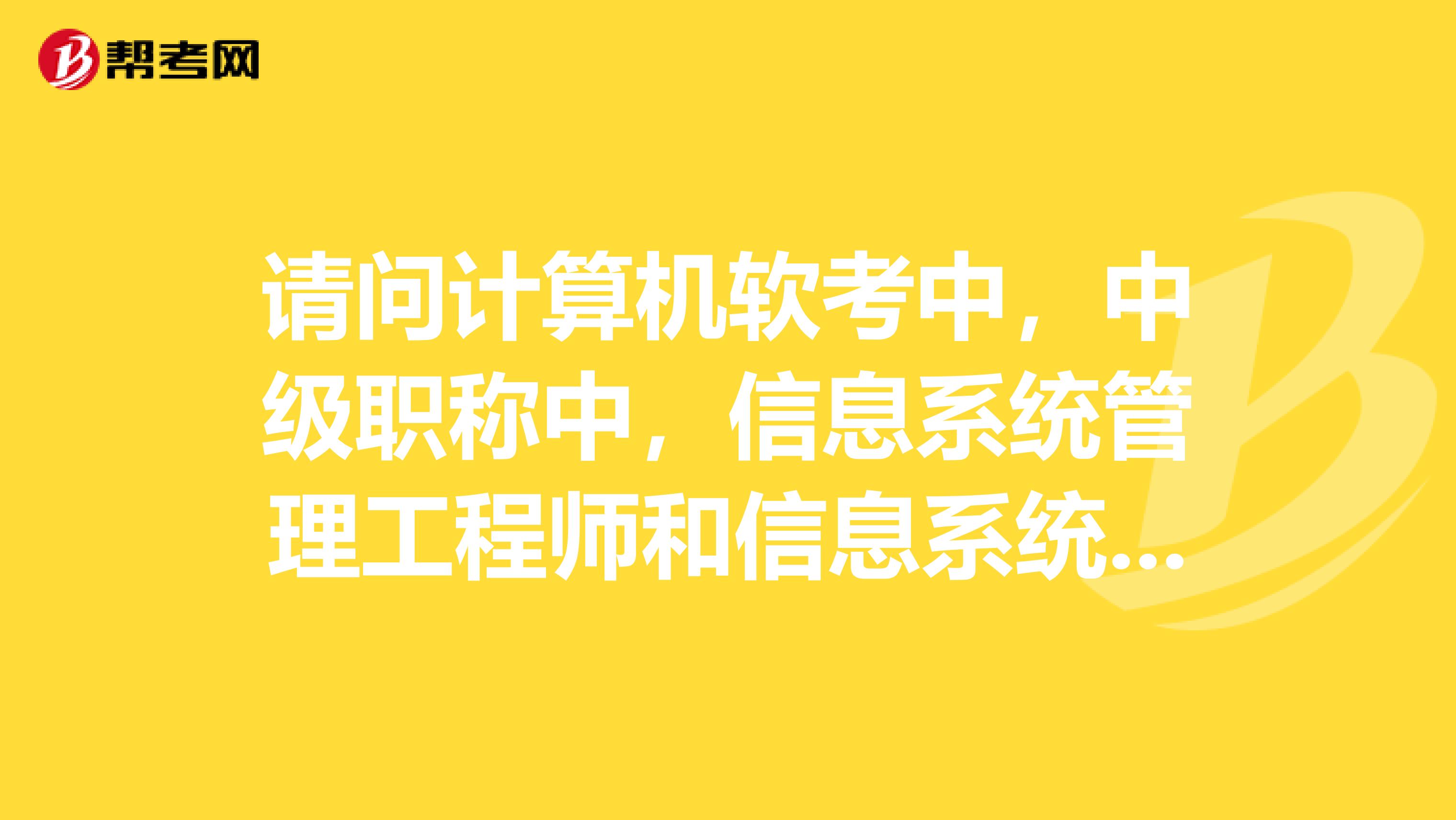 请问计算机软考中，中级职称中，信息系统管理工程师和信息系统监理师哪个考试相对容易点，谢谢