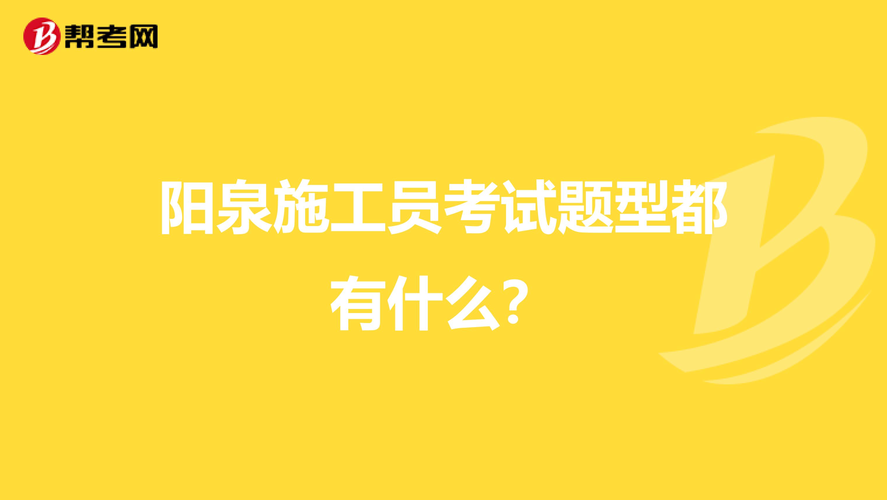 阳泉施工员考试题型都有什么?