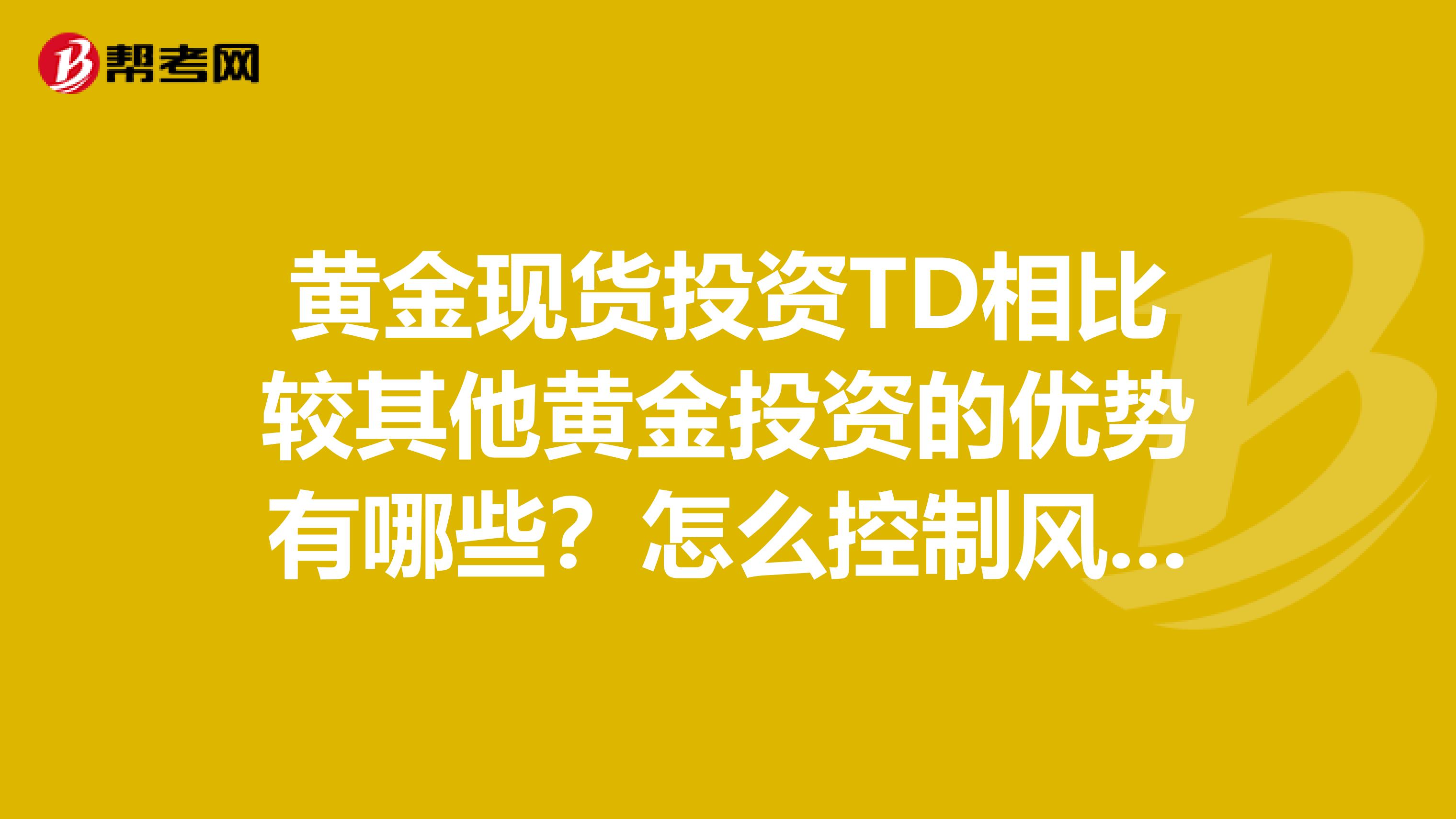 黄金现货投资TD相比较其他黄金投资的优势有哪些?怎么控制风险?
