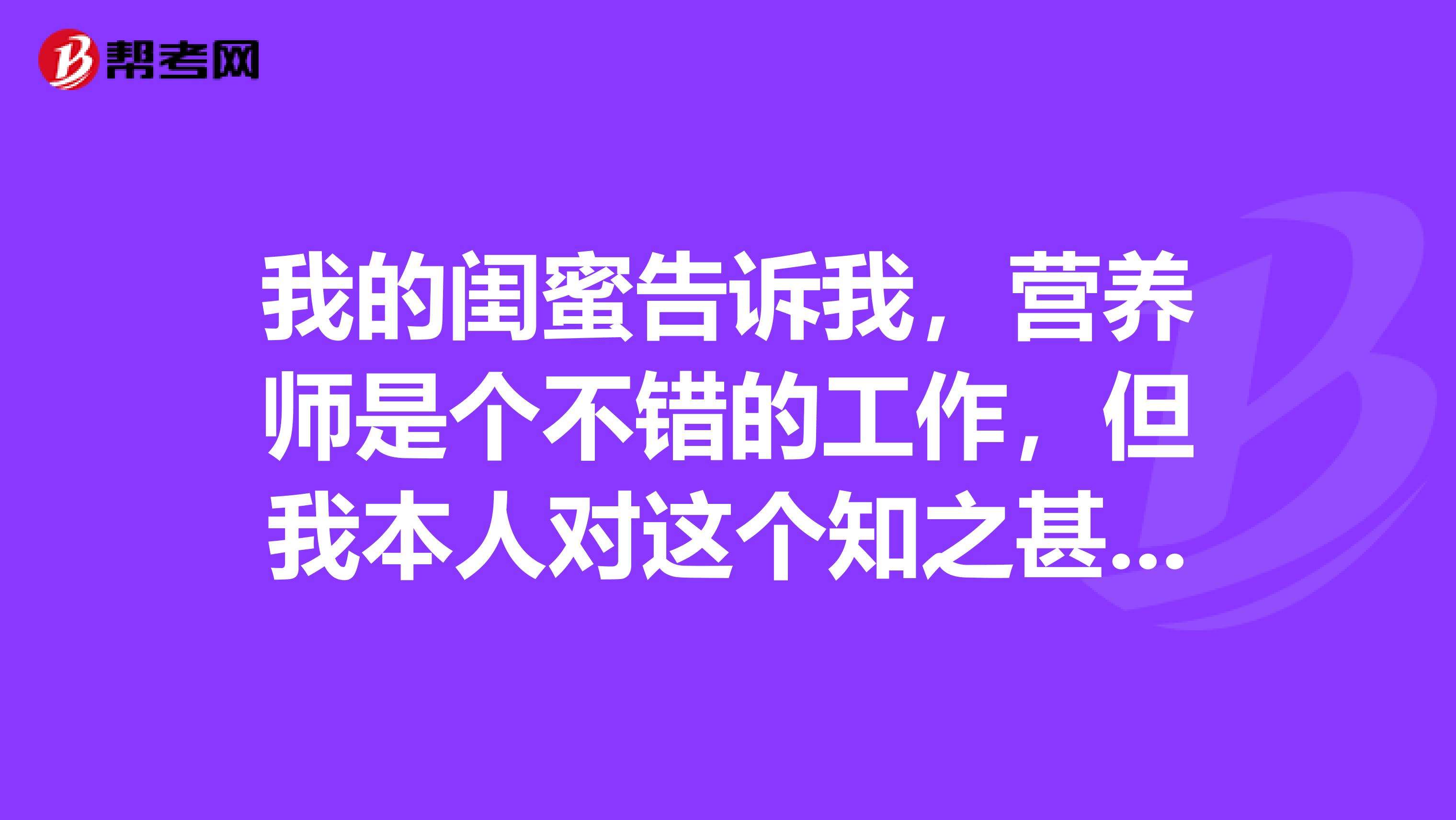 我的闺蜜告诉我，营养师是个不错的工作，但我本人对这个知之甚少，谁能简单的给我说一下这个职业吗？