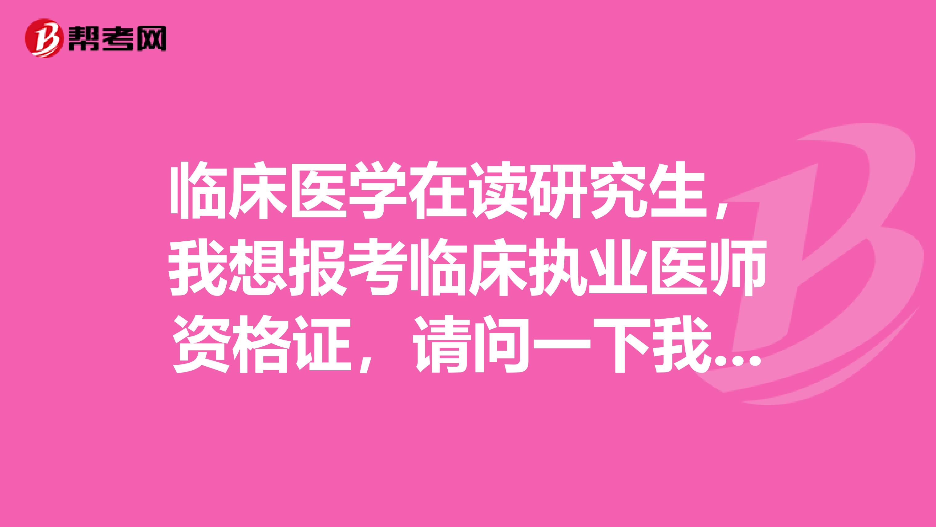 臨床醫(yī)學(xué)在讀研究生，我想報考臨床執(zhí)業(yè)醫(yī)師資格證，請問一下我現(xiàn)在可以報考嗎？