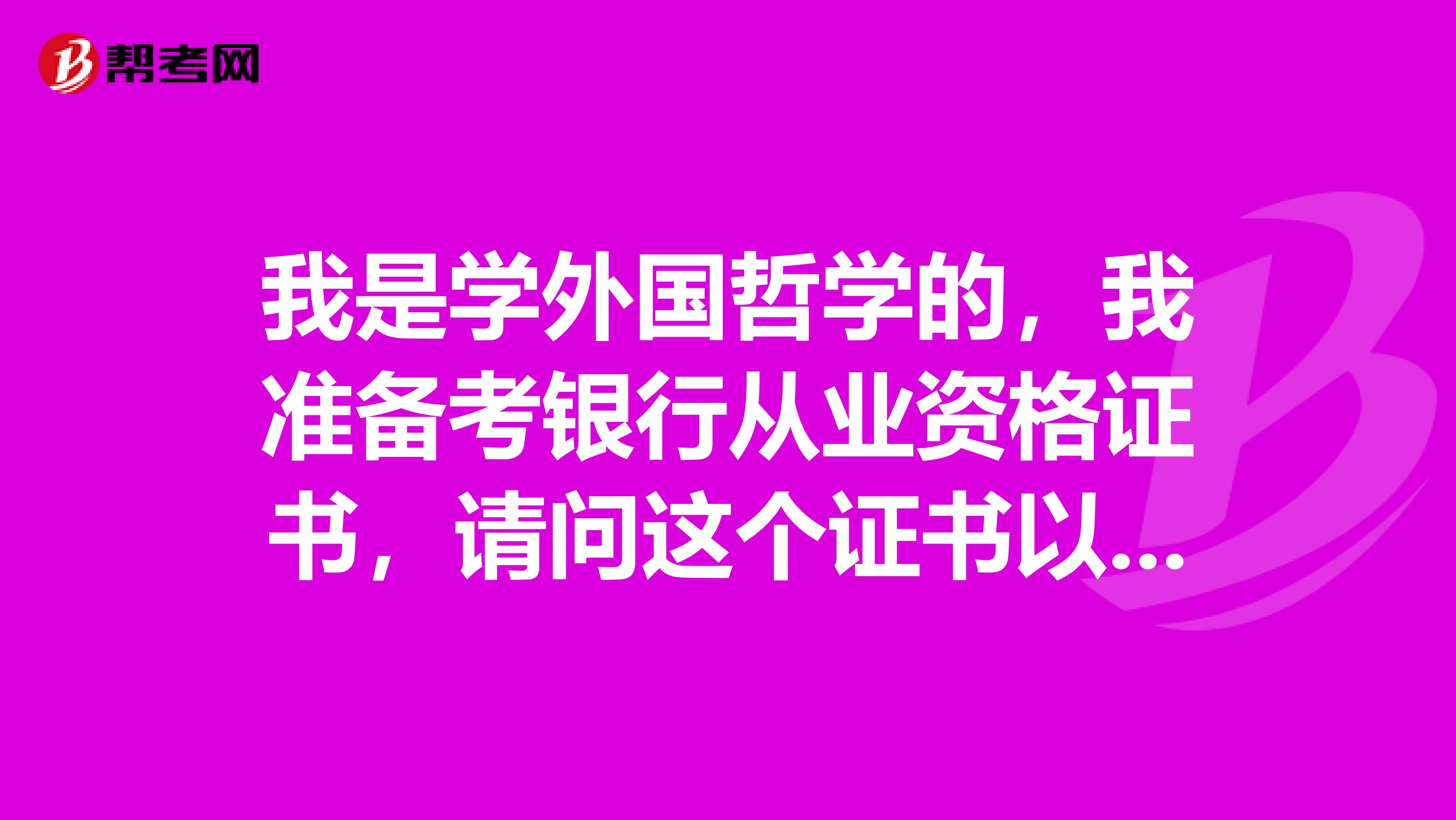 我是学外国哲学的，我准备考银行从业资格证书，请问这个证书以后可以在什么地方就业？