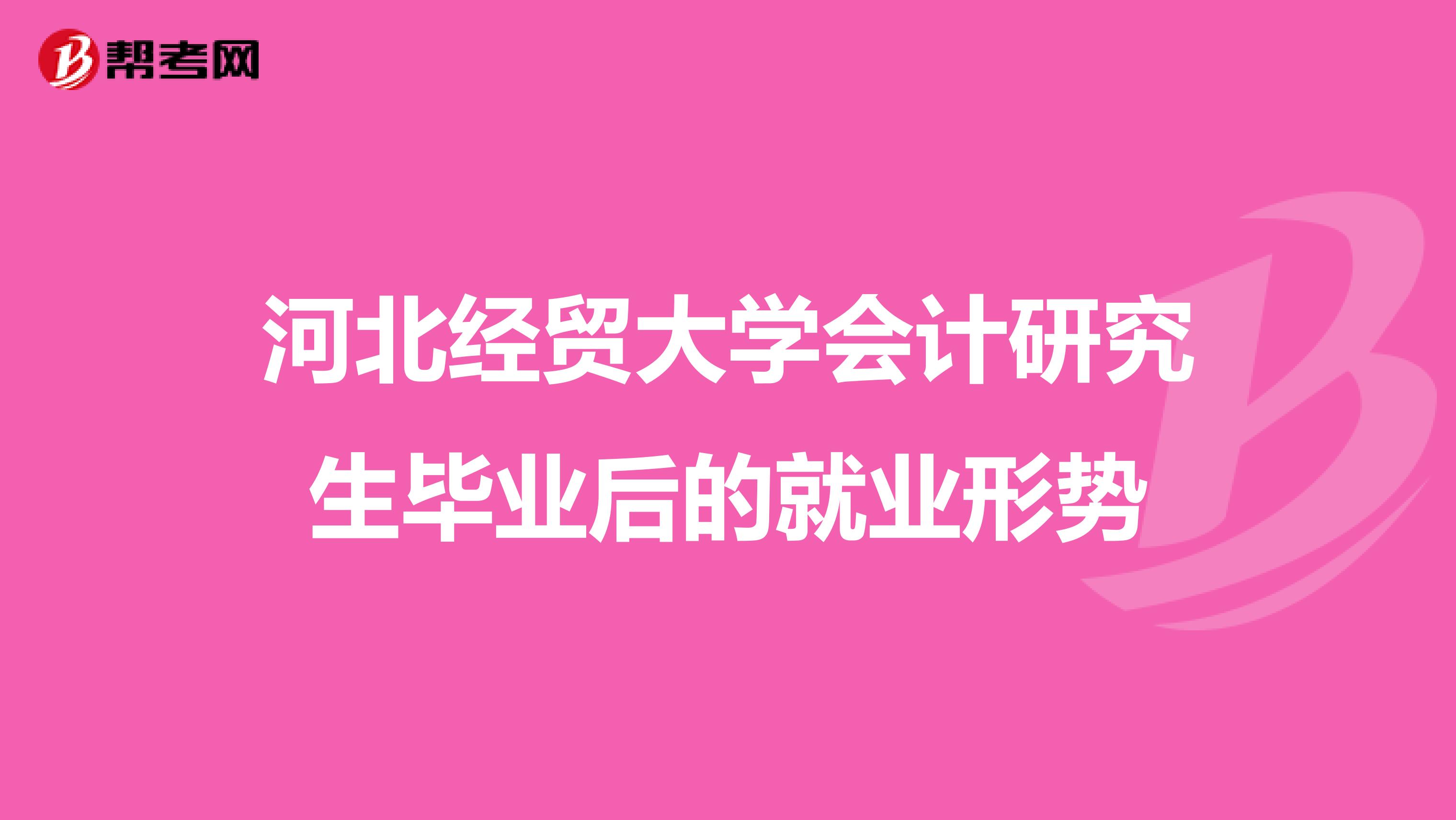 河北经贸大学会计研究生毕业后的就业形势