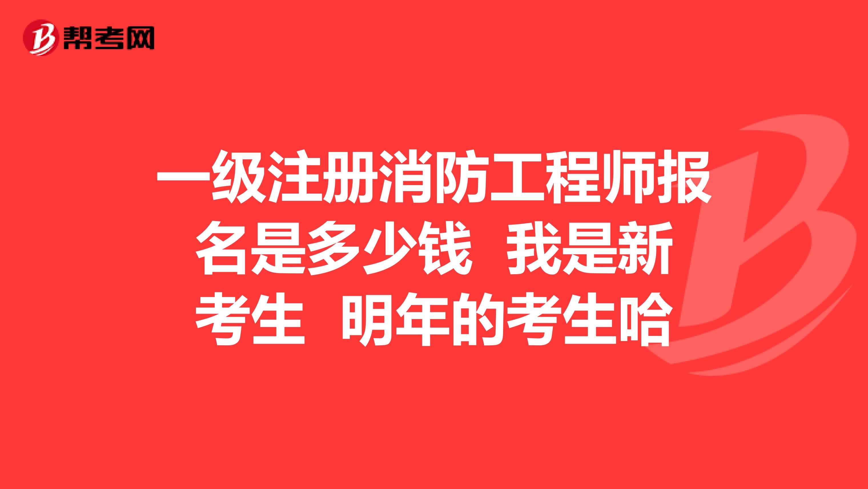 一级注册消防工程师报名是多少钱 我是新考生 明年的考生哈