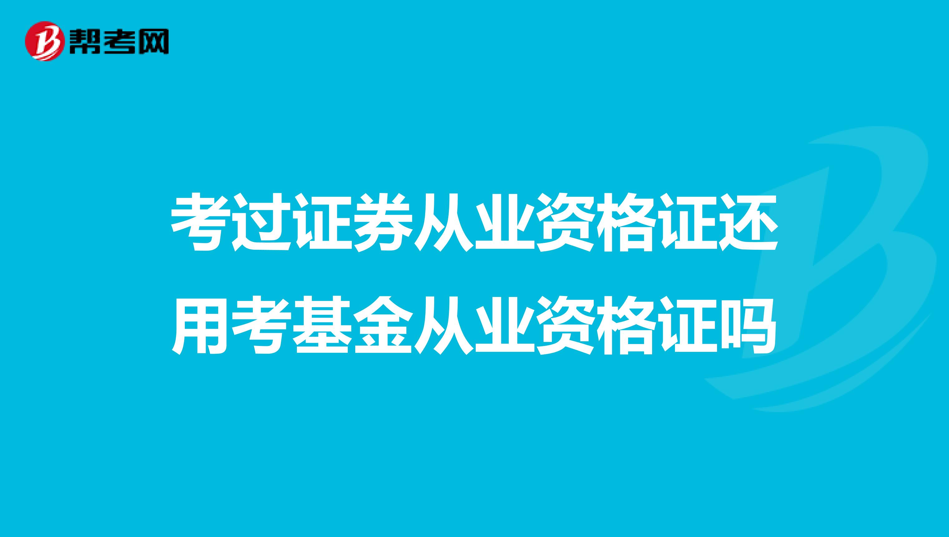 考过证券从业资格证还用考基金从业资格证吗