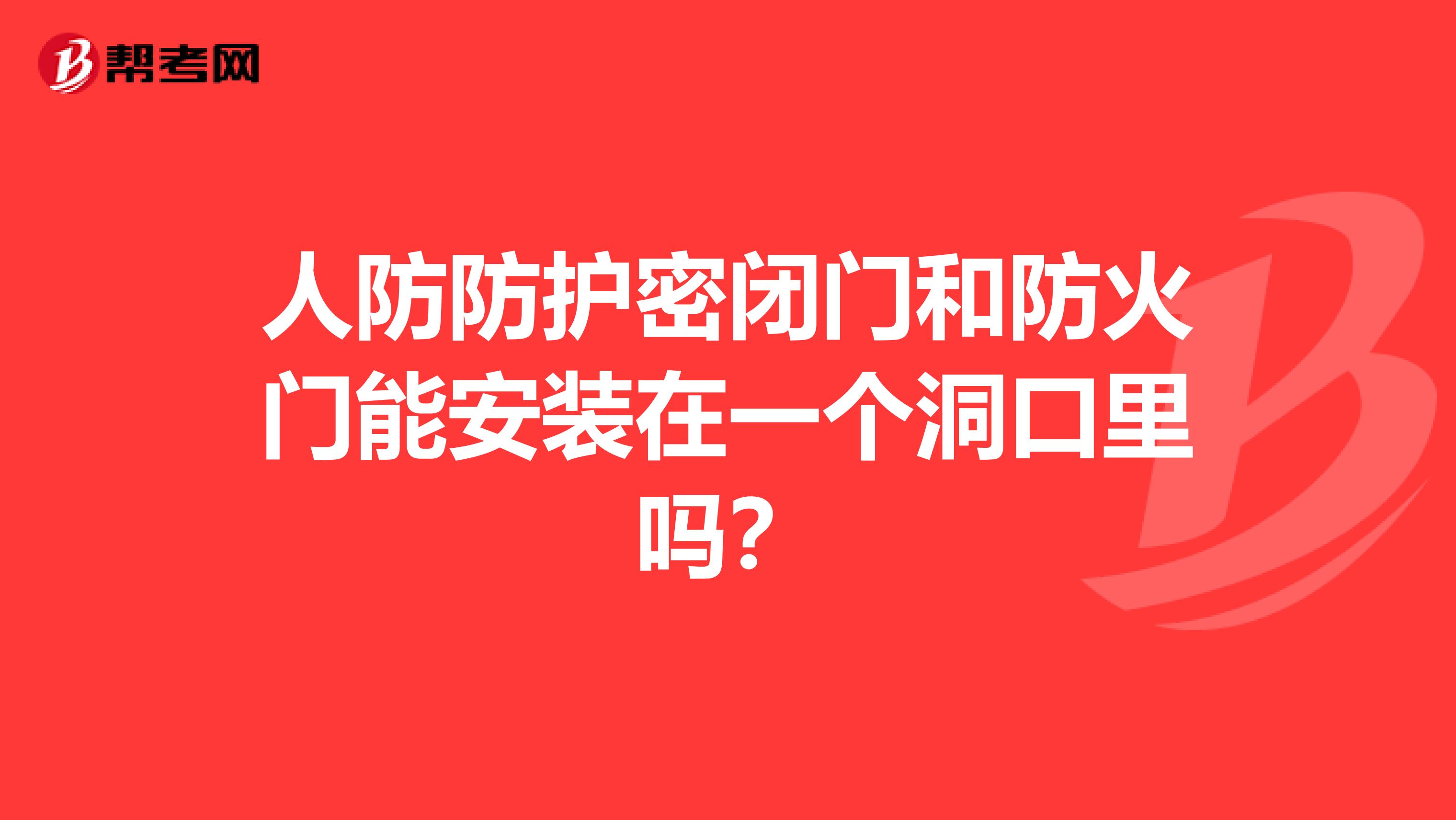 人防防护密闭门和防火门能安装在一个洞口里吗?