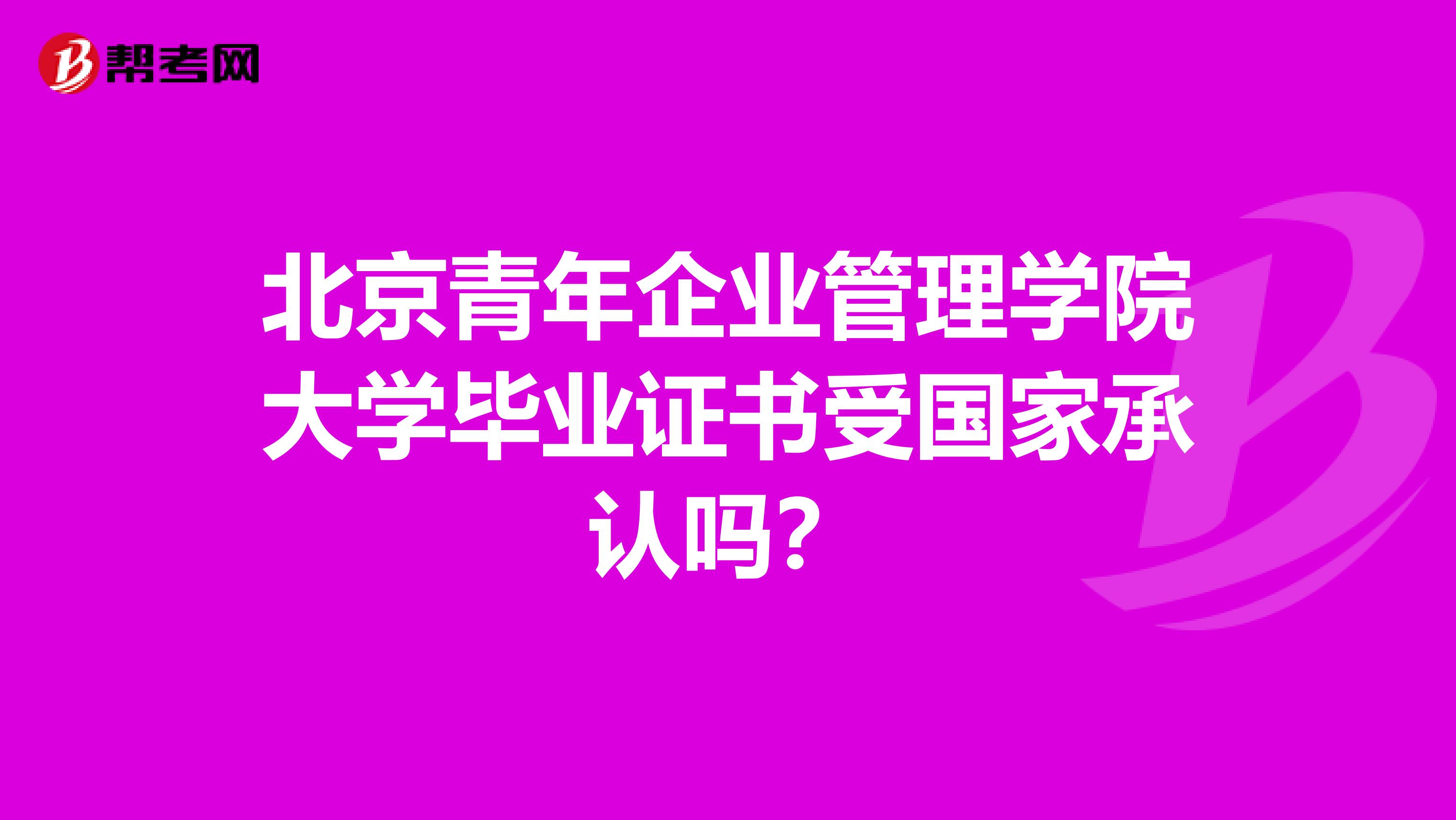 北京青年企业管理学院大学毕业证书受国家承认吗?