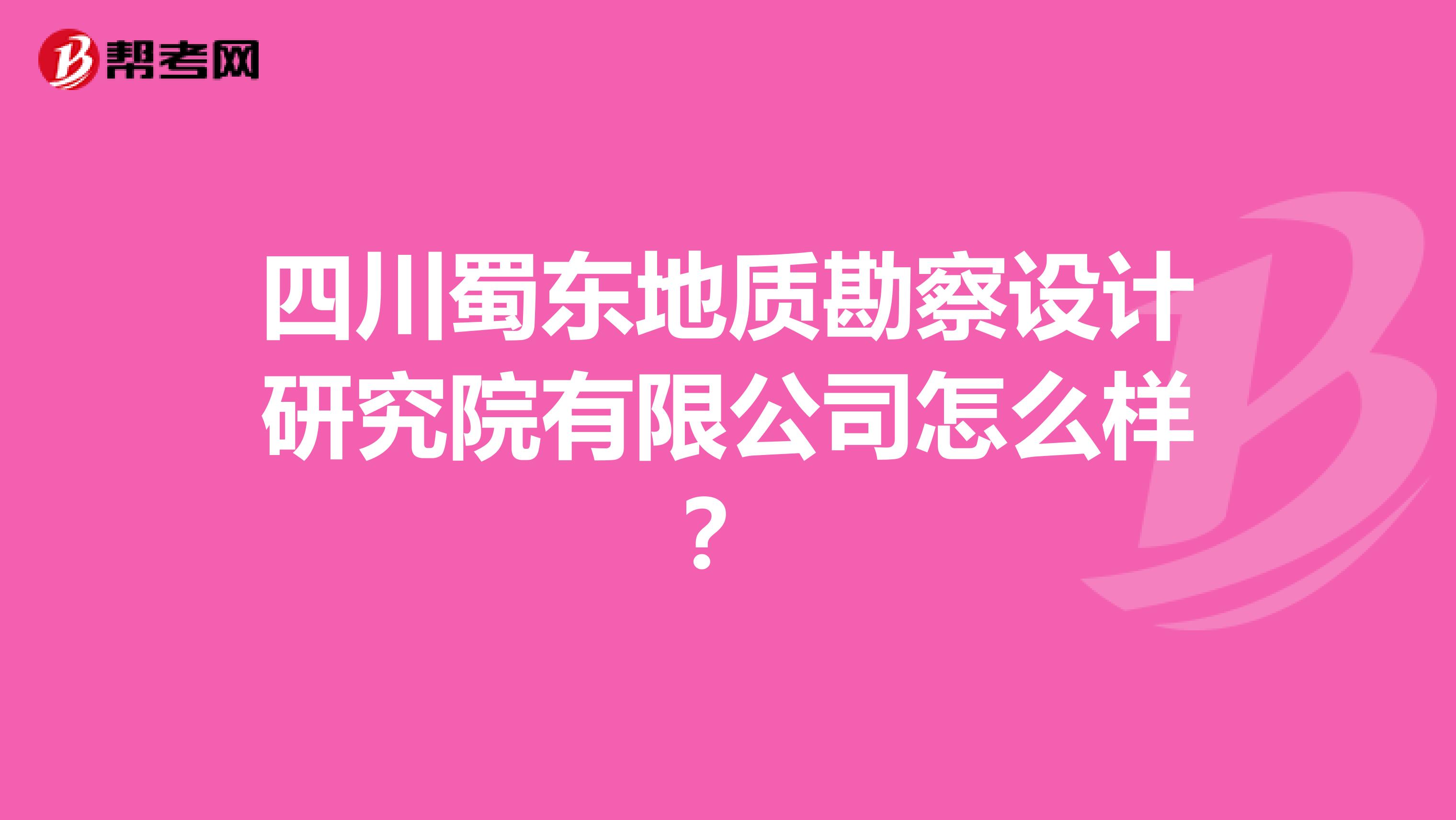 四川蜀东地质勘察设计研究院有限公司怎么样?