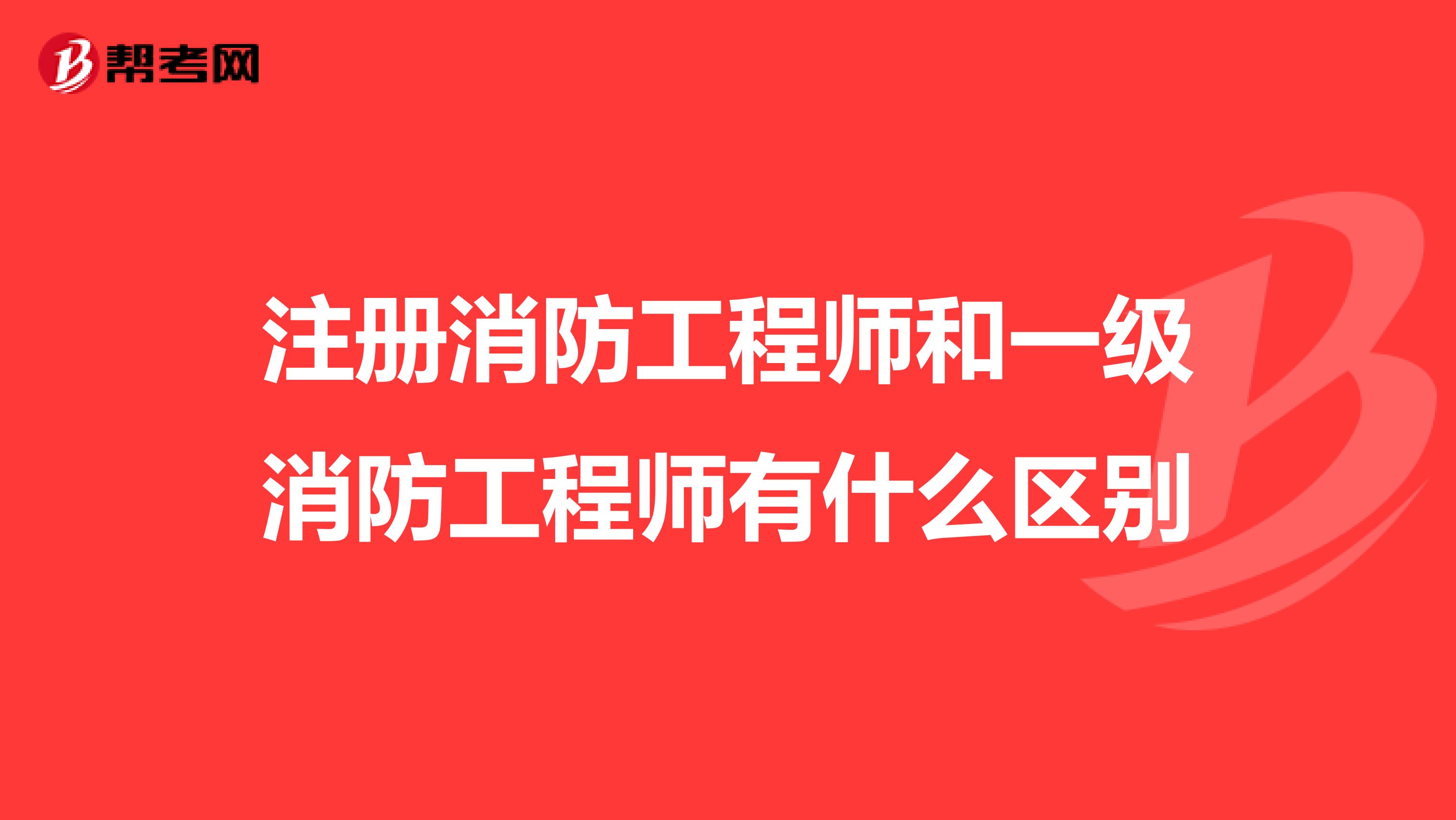 注册消防工程师和一级消防工程师有什么区别