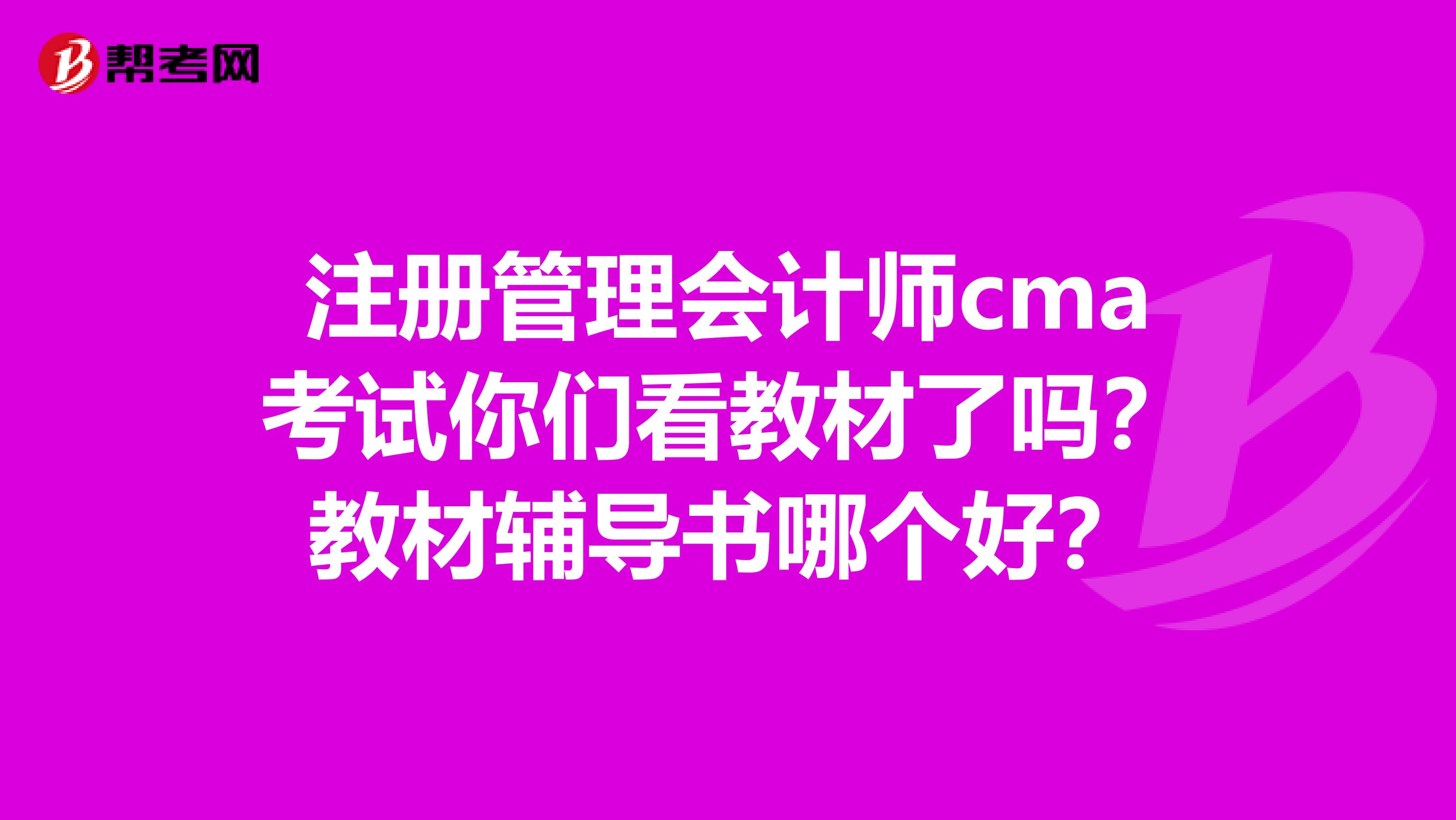 注冊(cè)管理會(huì)計(jì)師cma考試你們看教材了嗎？教材輔導(dǎo)書(shū)哪個(gè)好？