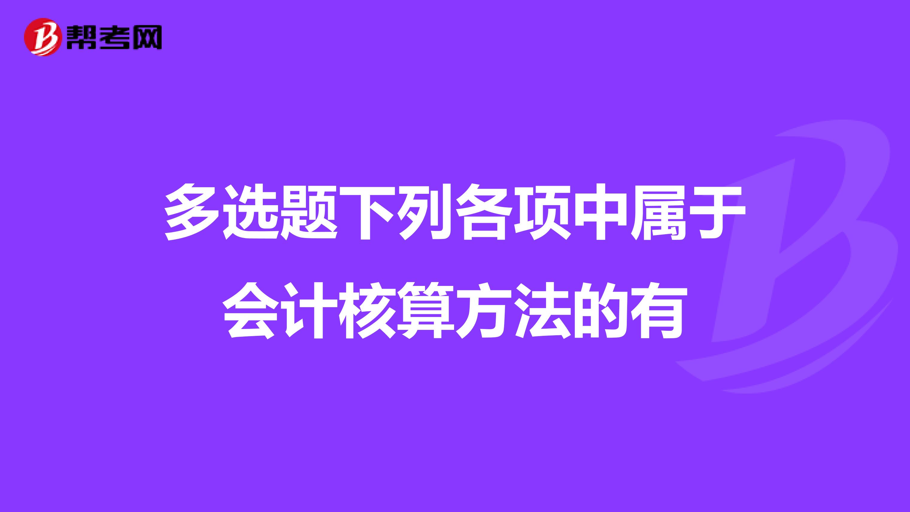 多选题下列各项中属于会计核算方法的有