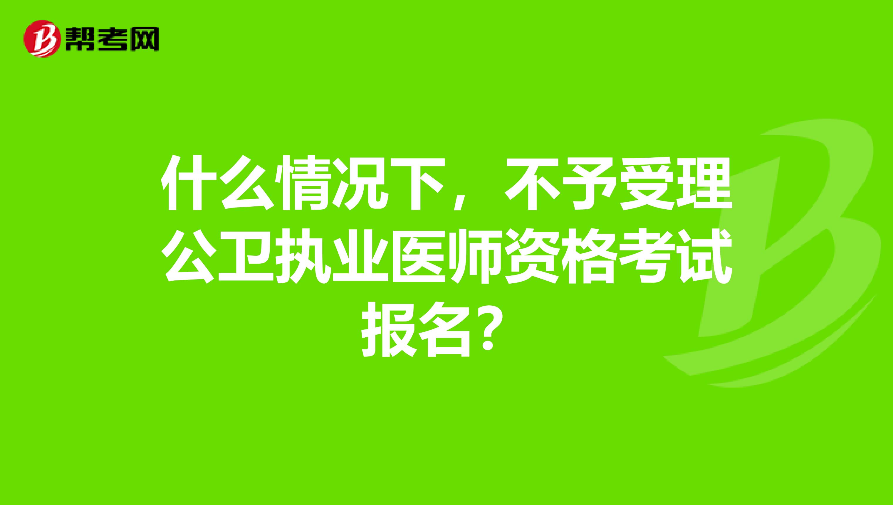 什么情况下，不予受理公卫执业医师资格考试报名？