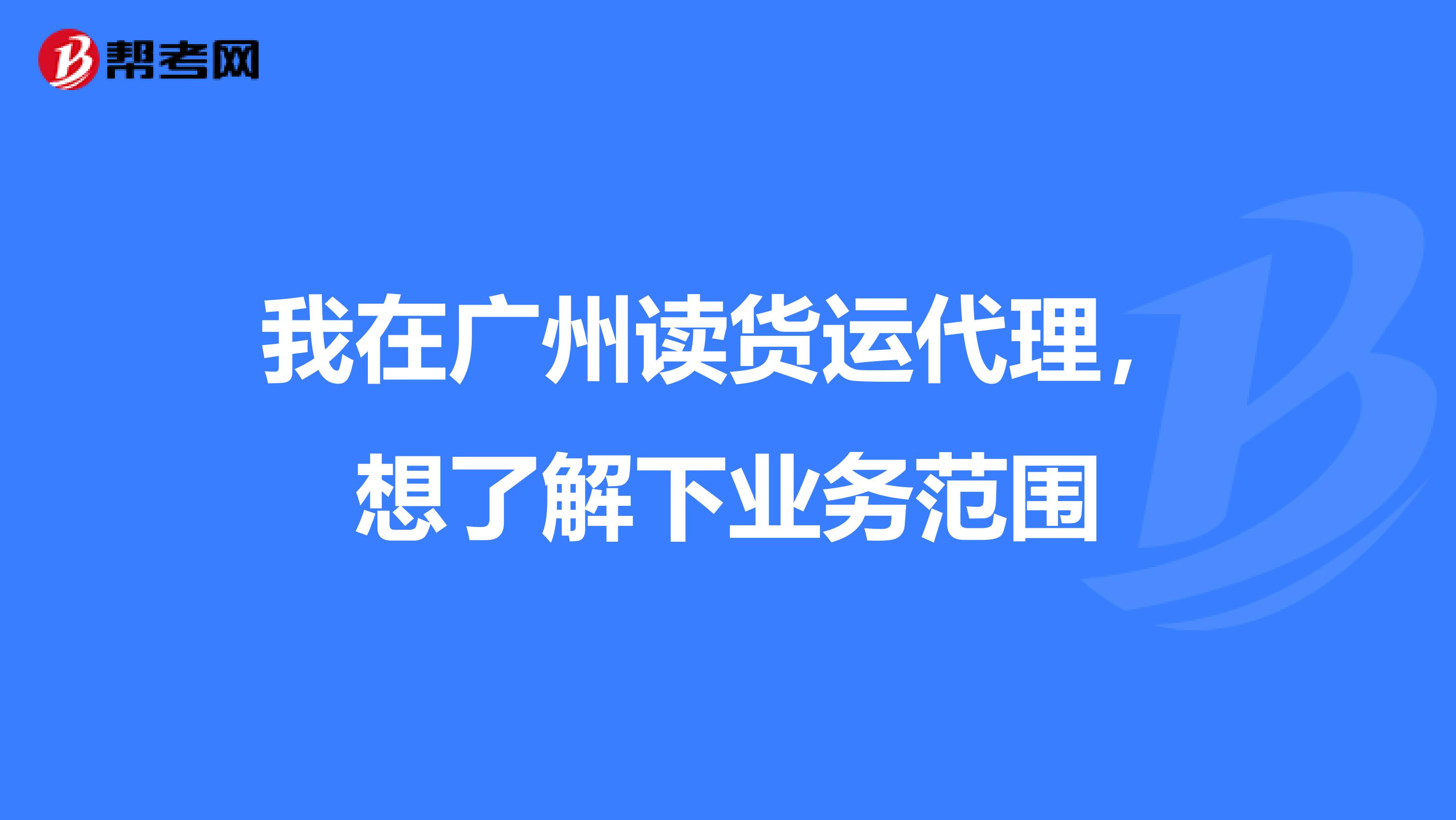 我在广州读货运代理,想了解下业务范围