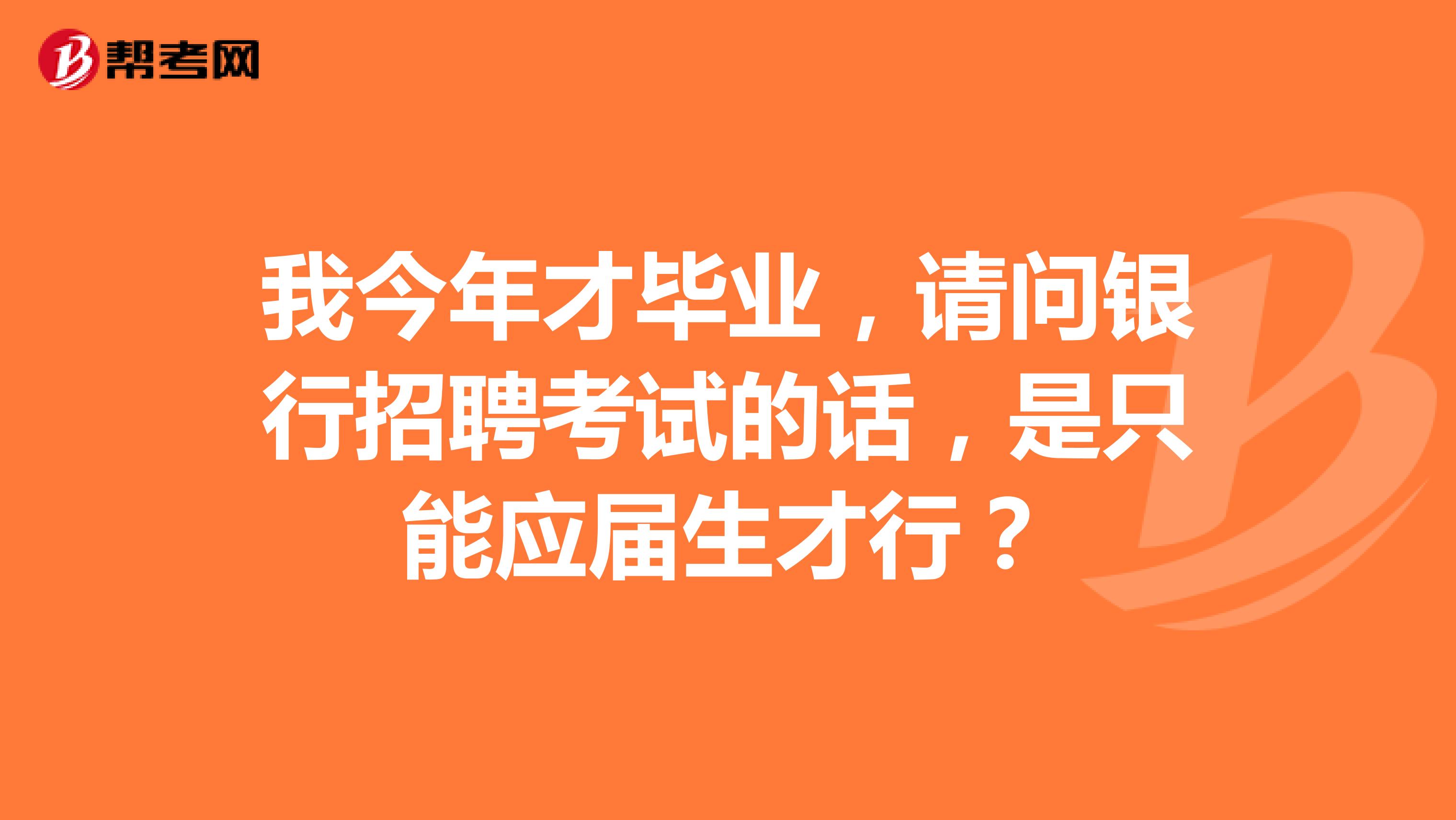 我今年才毕业，请问银行招聘考试的话，是只能应届生才行？