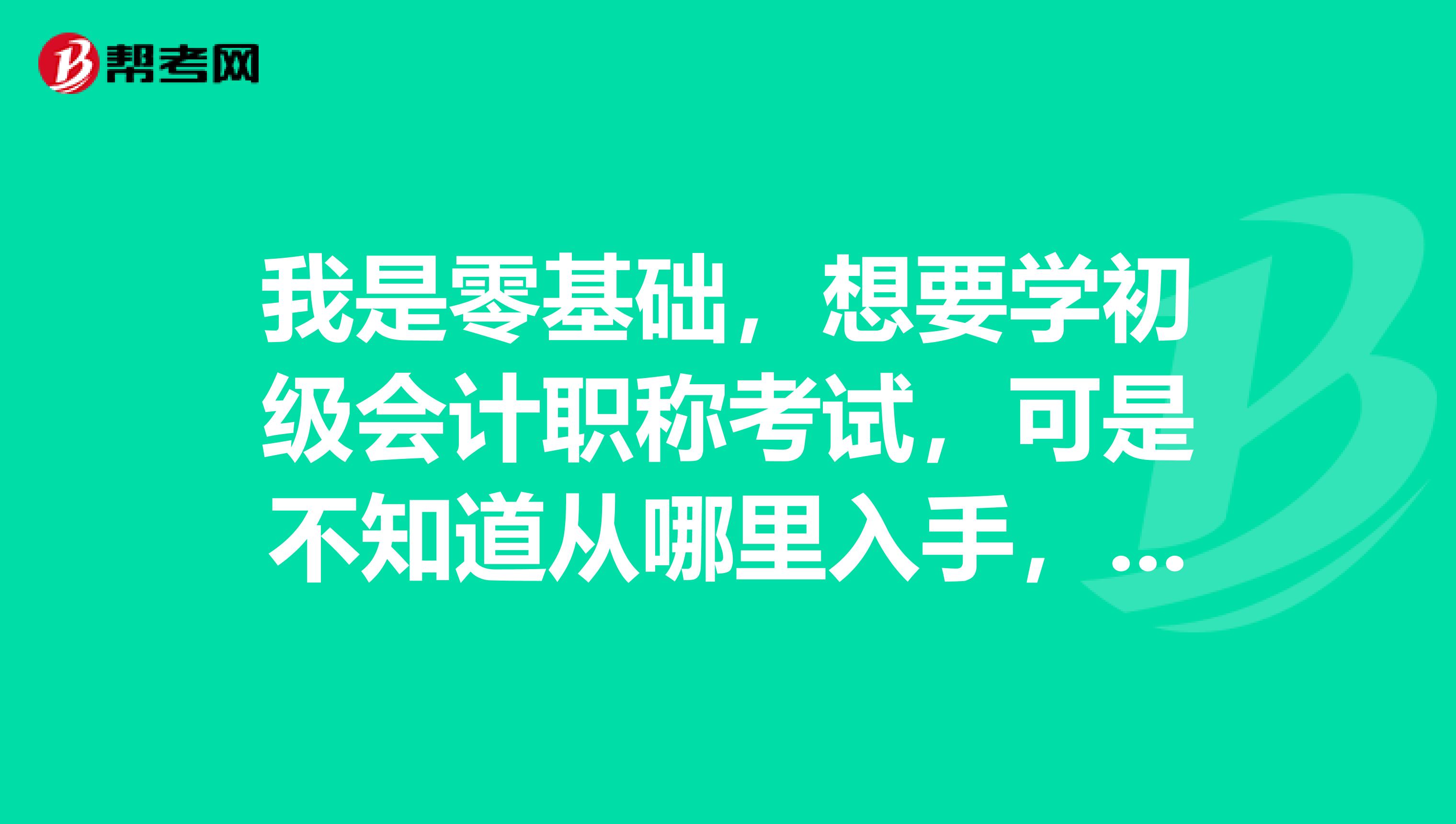 我是零基础，想要学初级会计职称考试，可是不知道从哪里入手，想买一本教材
