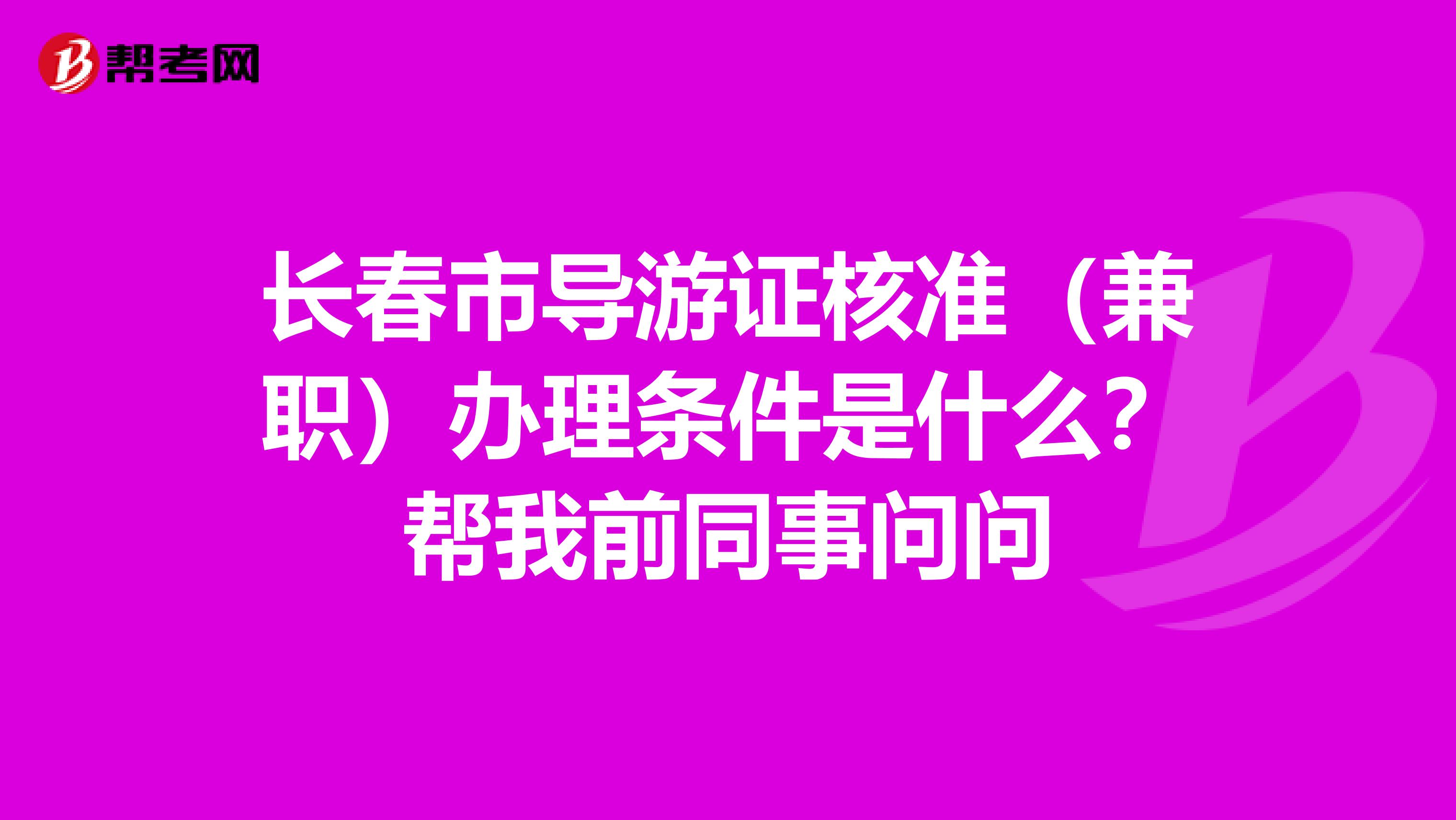 长春市导游证核准(兼职)办理条件是什么?帮我前同事问问