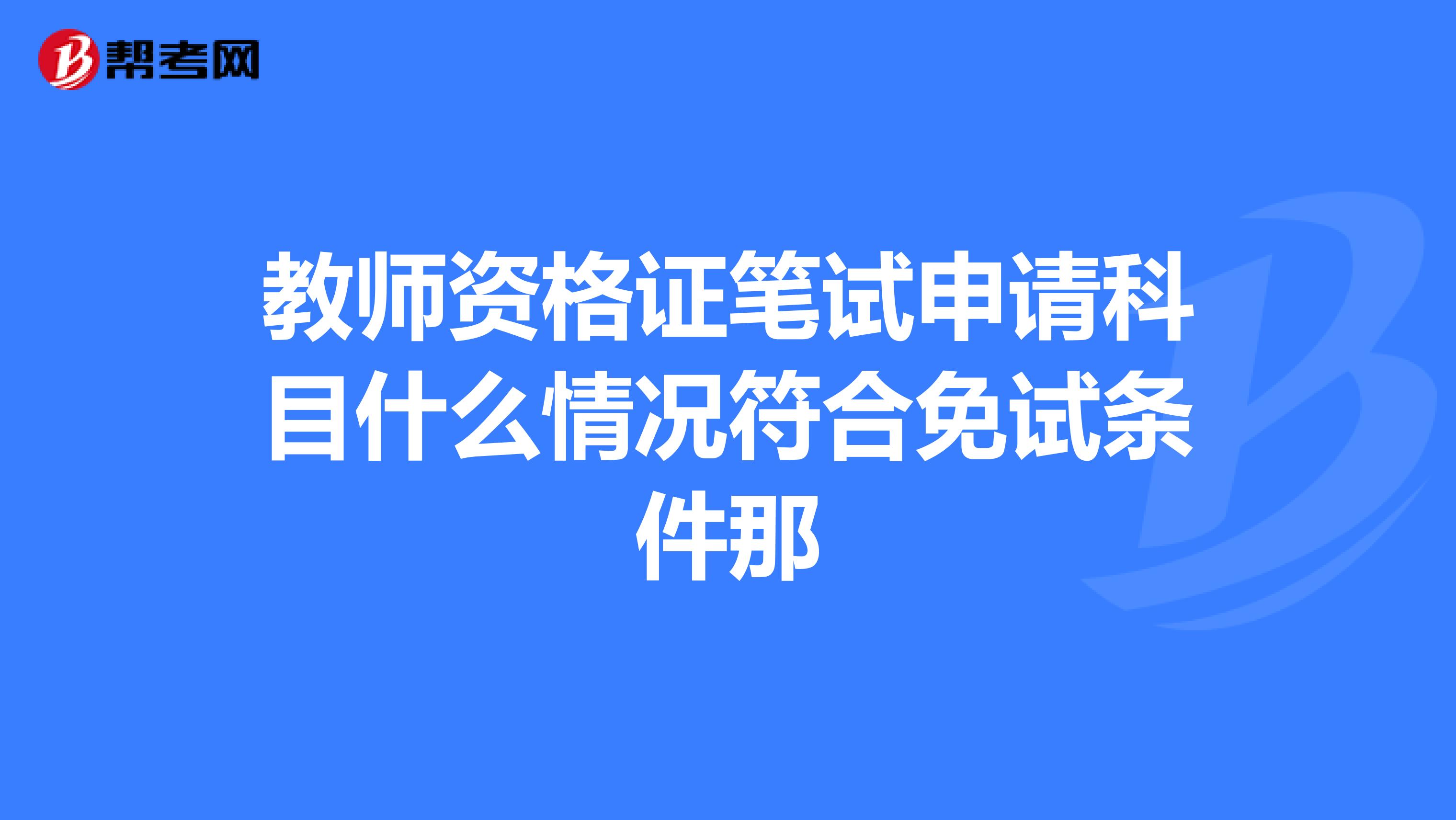 教师资格证笔试申请科目什么情况符合免试条件那