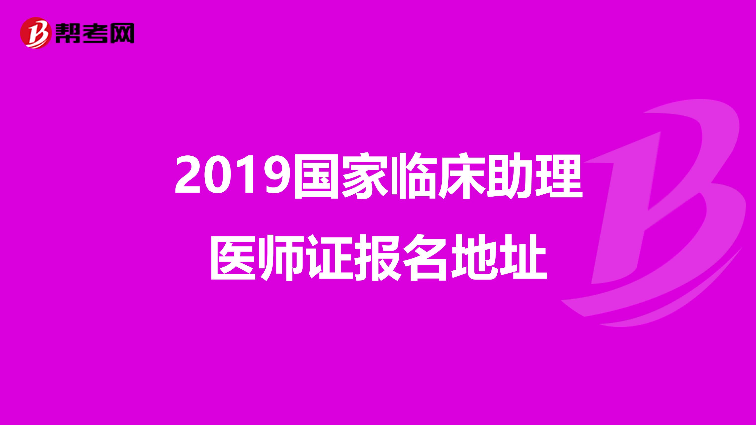 2019国家临床助理医师证报名地址