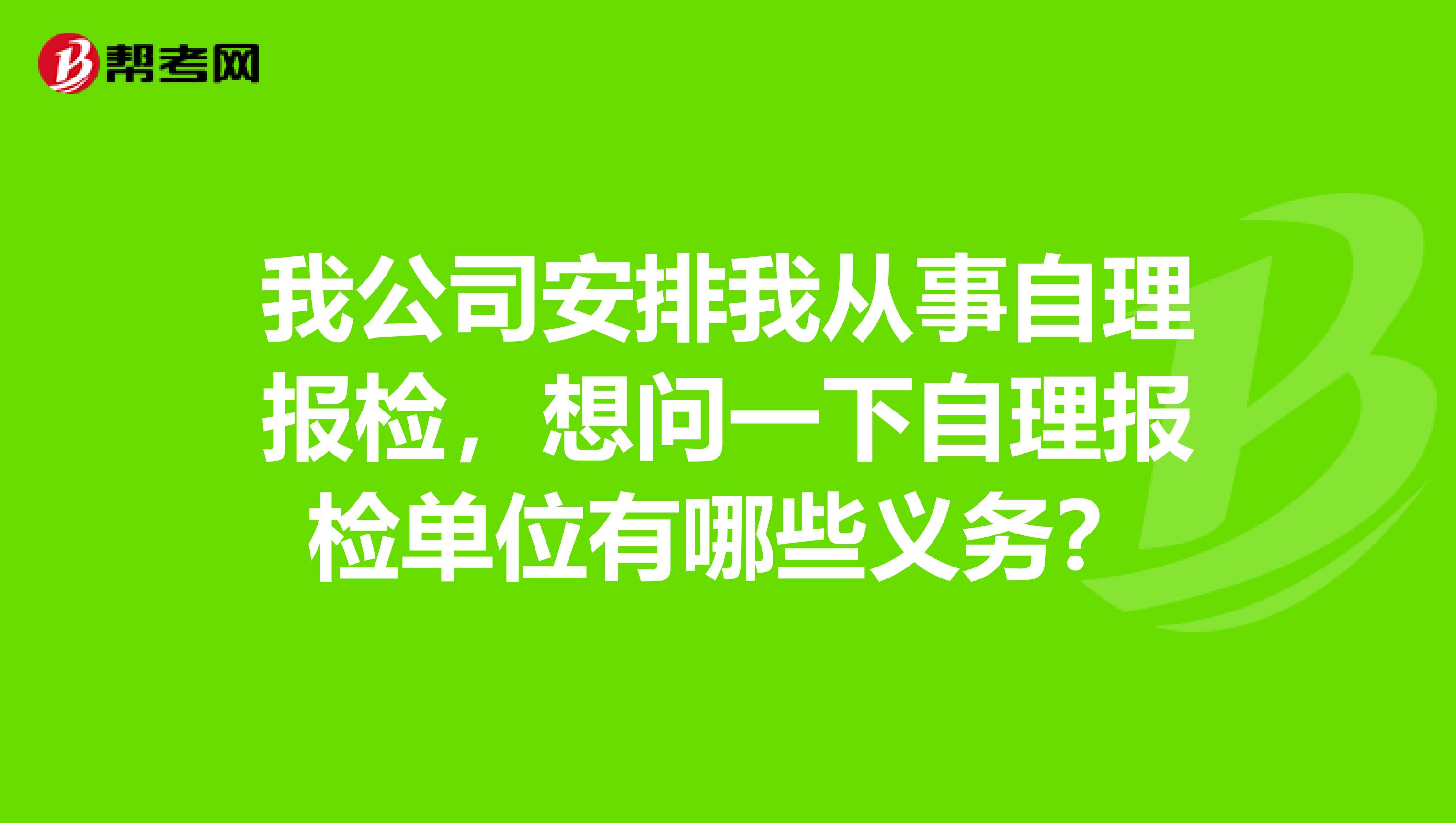 我公司安排我从事自理报检,想问一下自理报检单位有哪些义务?