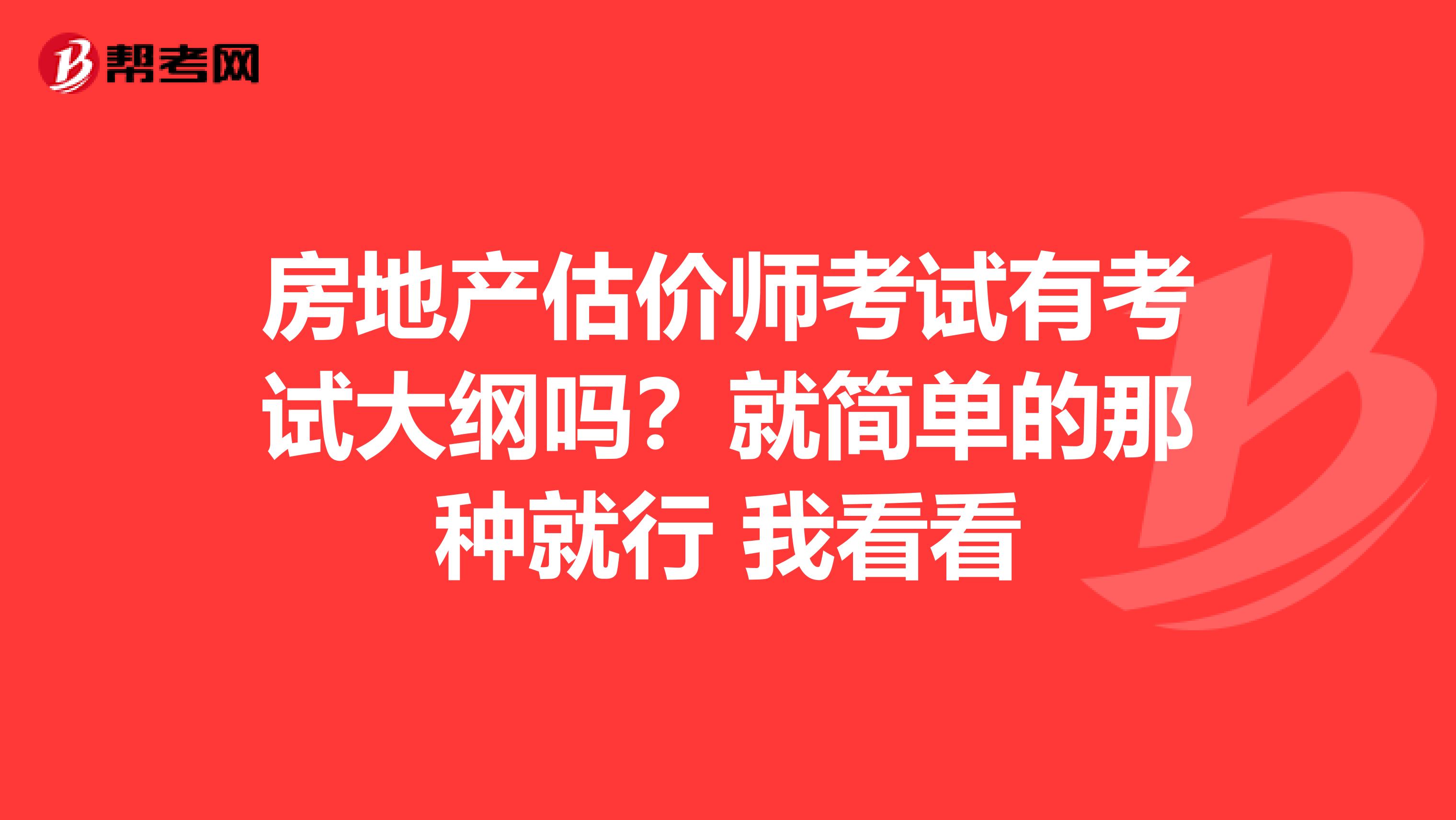 房地产估价师考试有考试大纲吗？就简单的那种就行 我看看