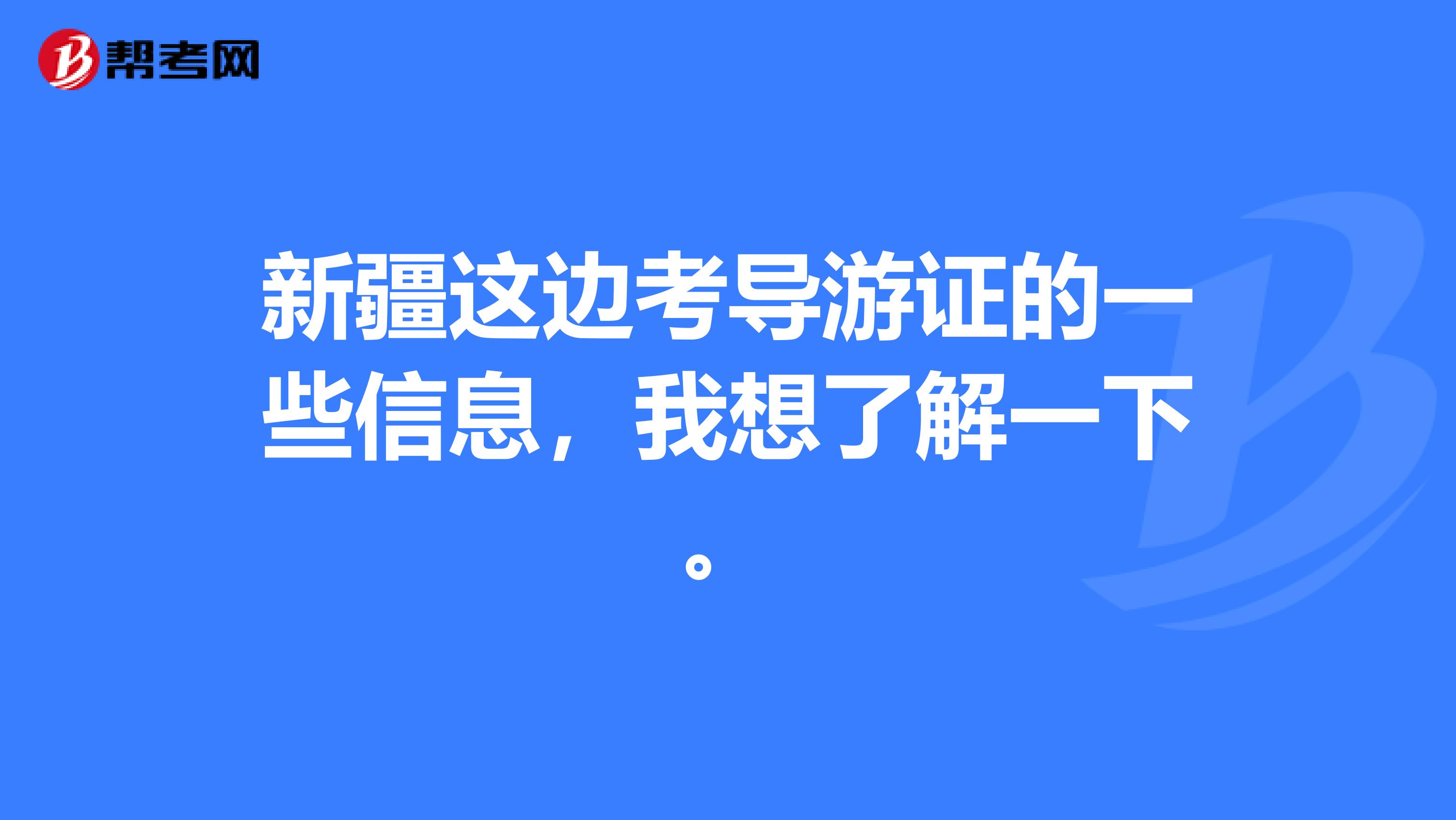 新疆这边考导游证的一些信息,我想了解一下。