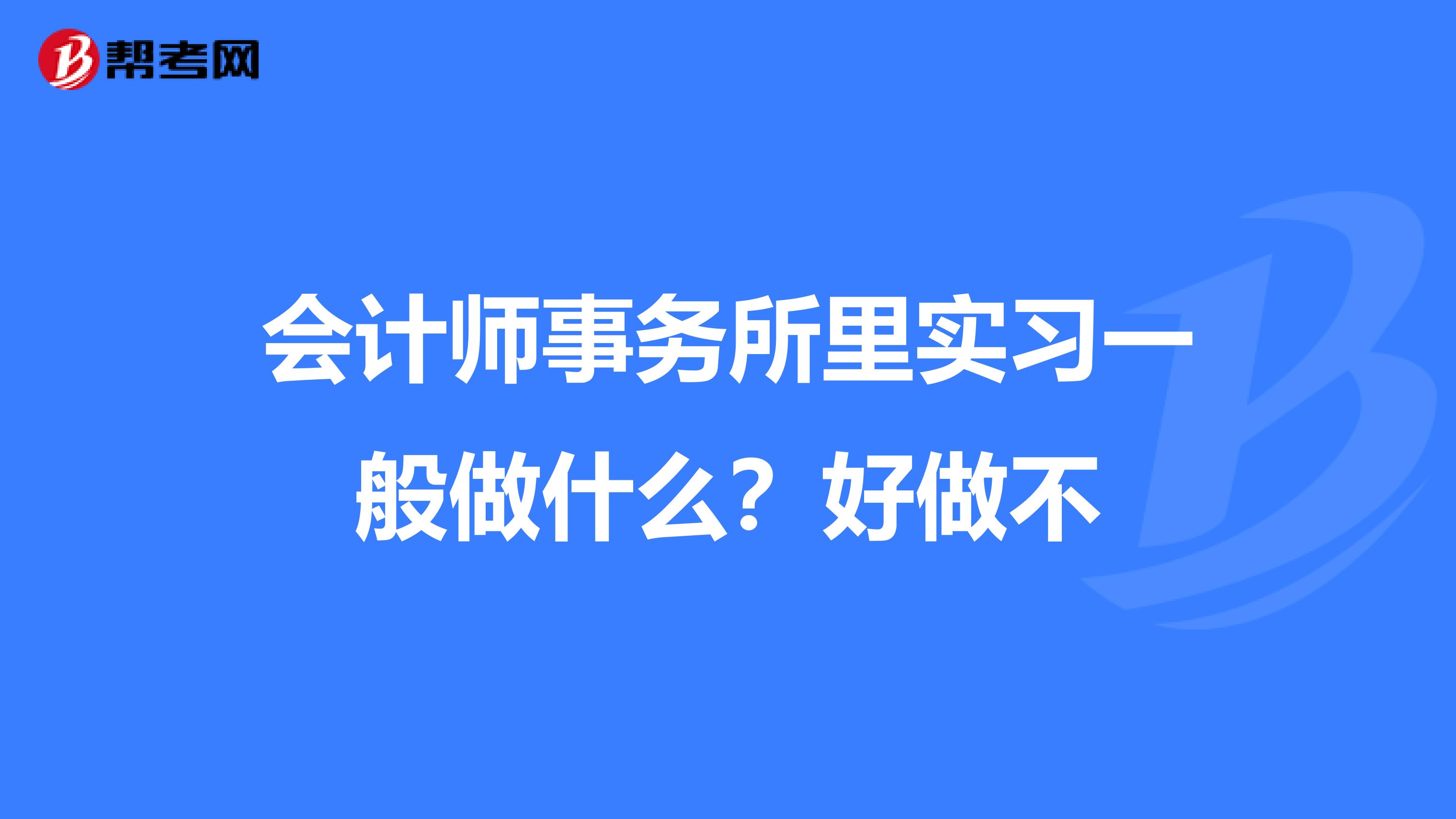 會(huì)計(jì)師事務(wù)所里實(shí)習(xí)一般做什么？好做不