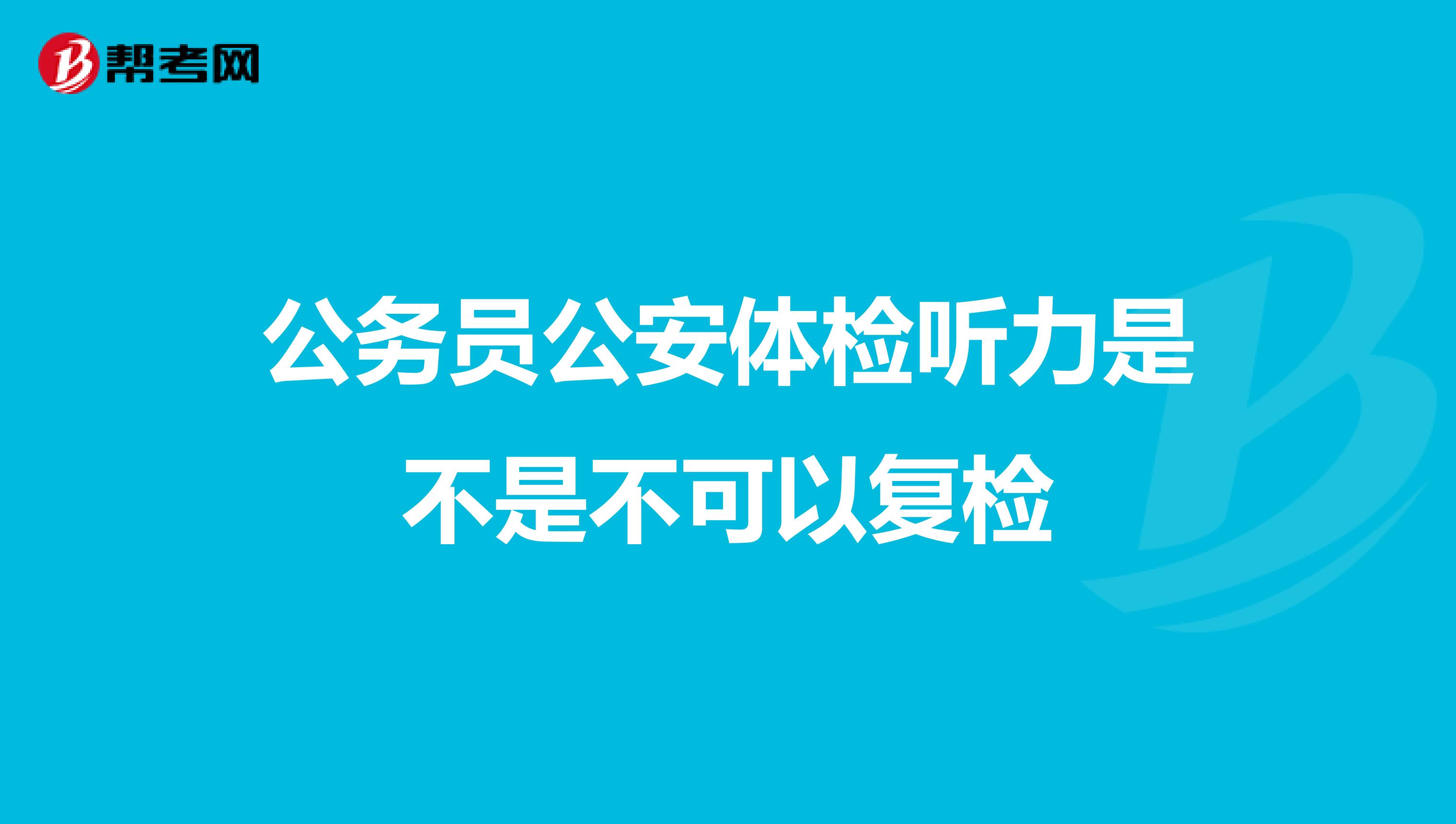 公务员公安体检听力是不是不可以复检