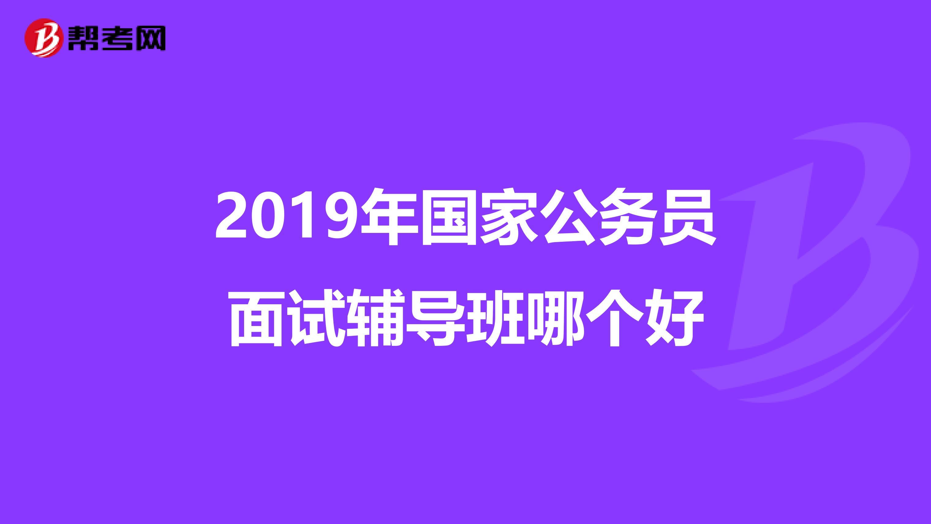 2019年国家公务员面试辅导班哪个好