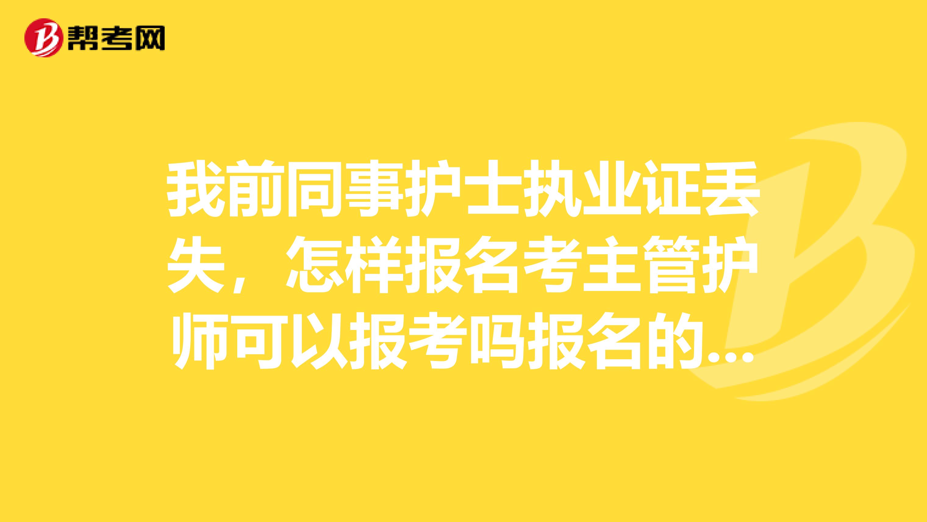 我前同事护士执业证丢失，怎样报名考主管护师可以报考吗报名的要求高不高