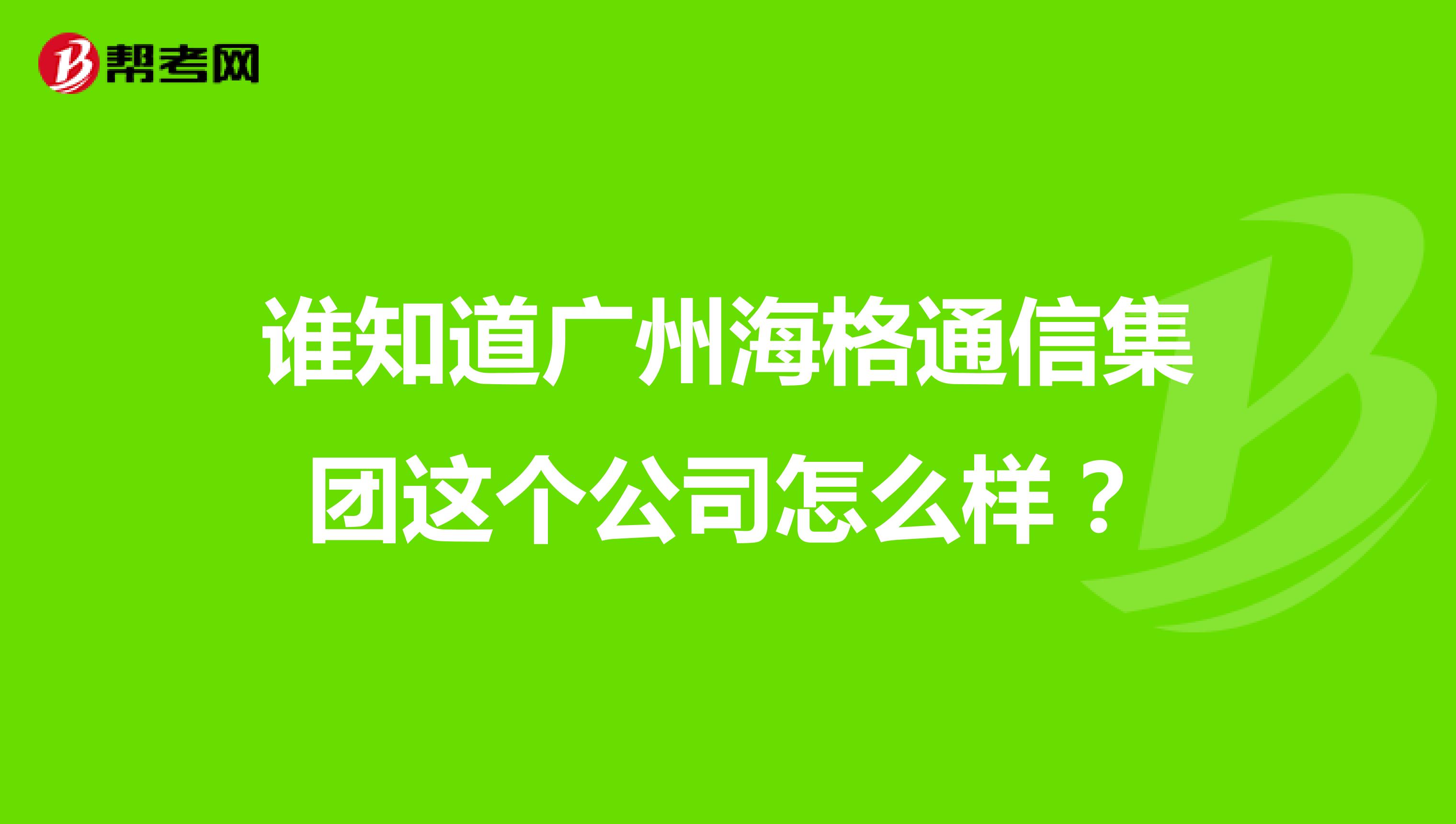 谁知道广州海格通信集团这个公司怎么样？