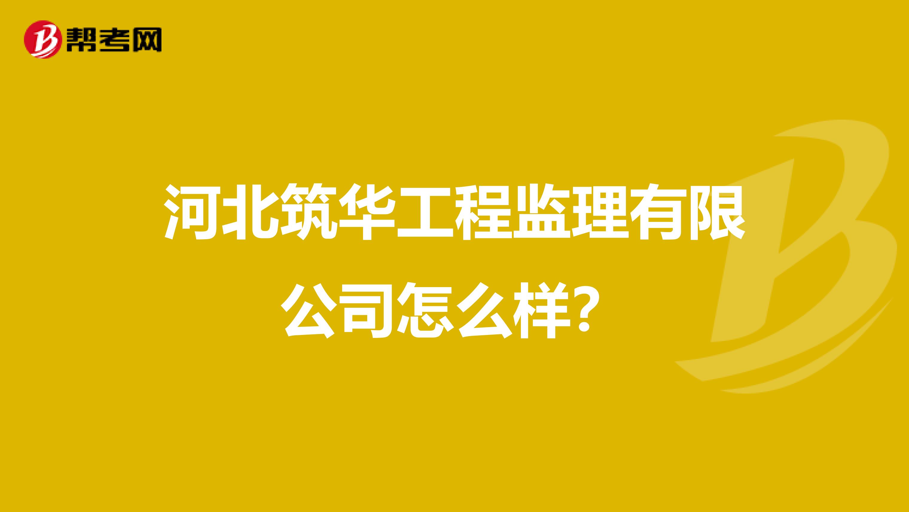 河北筑华工程监理有限公司怎么样?