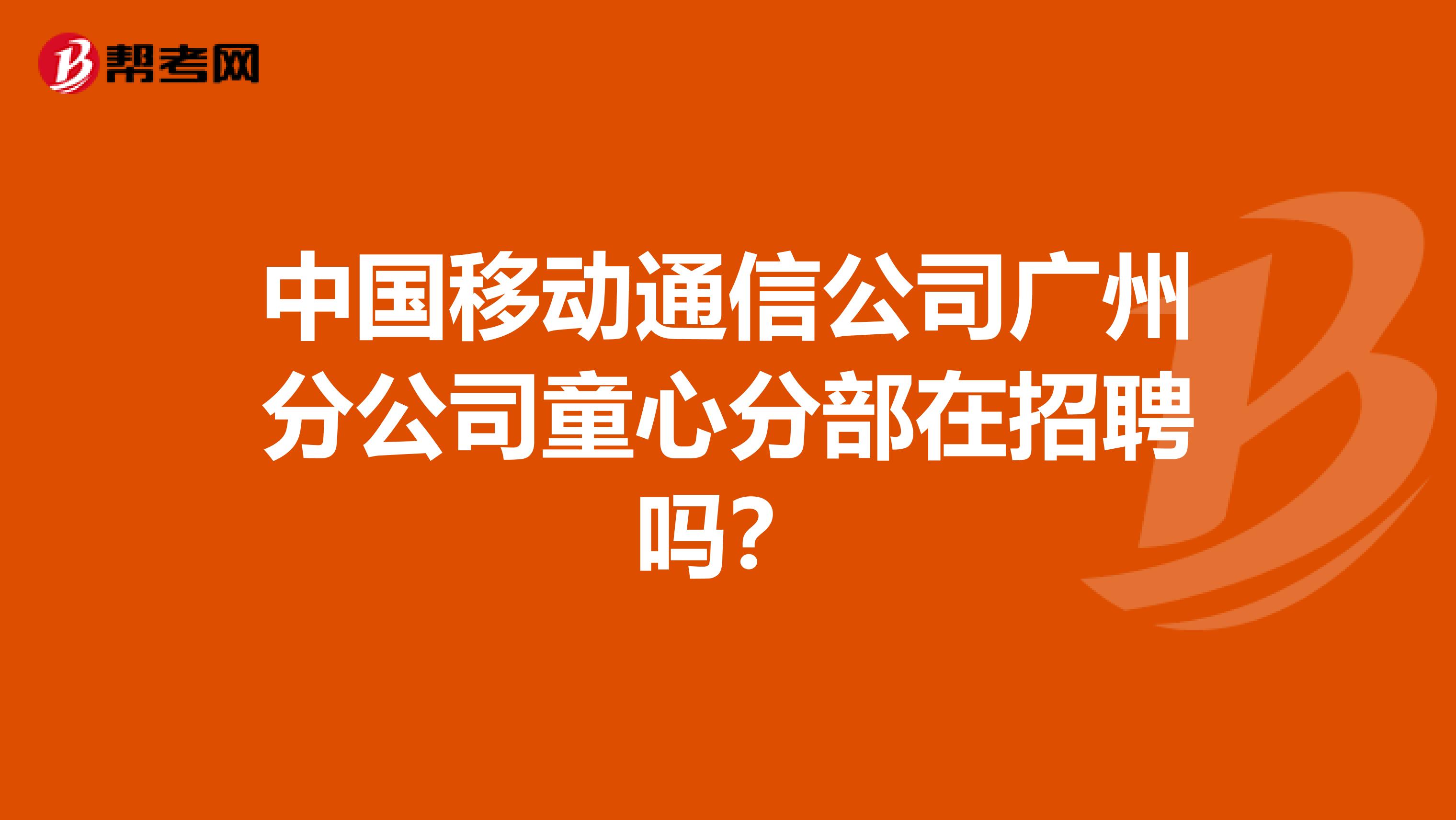 中国移动通信公司广州分公司童心分部在招聘吗？