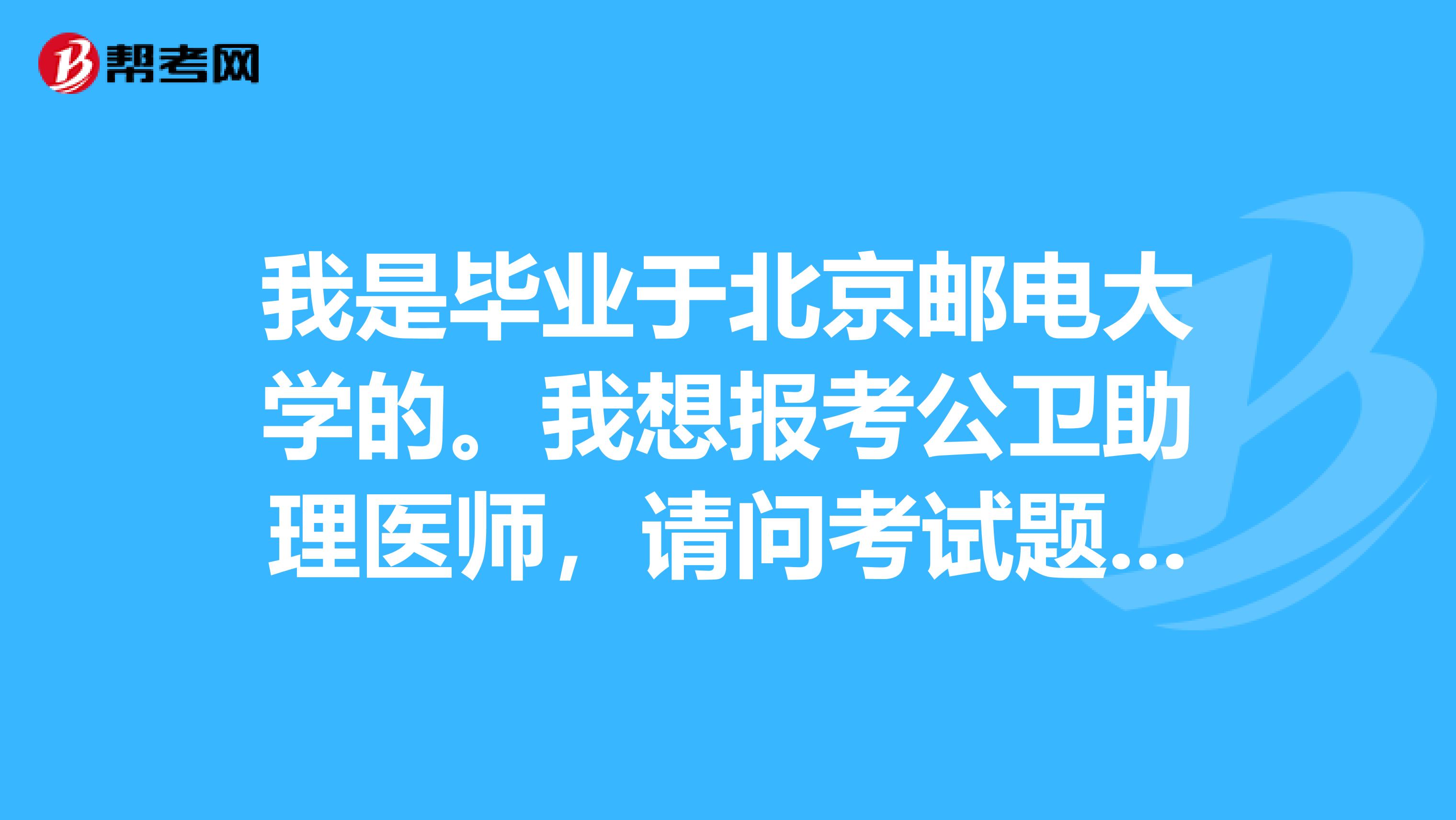 我是毕业于北京邮电大学的。我想报考公卫助理医师,请问考试题型如何?