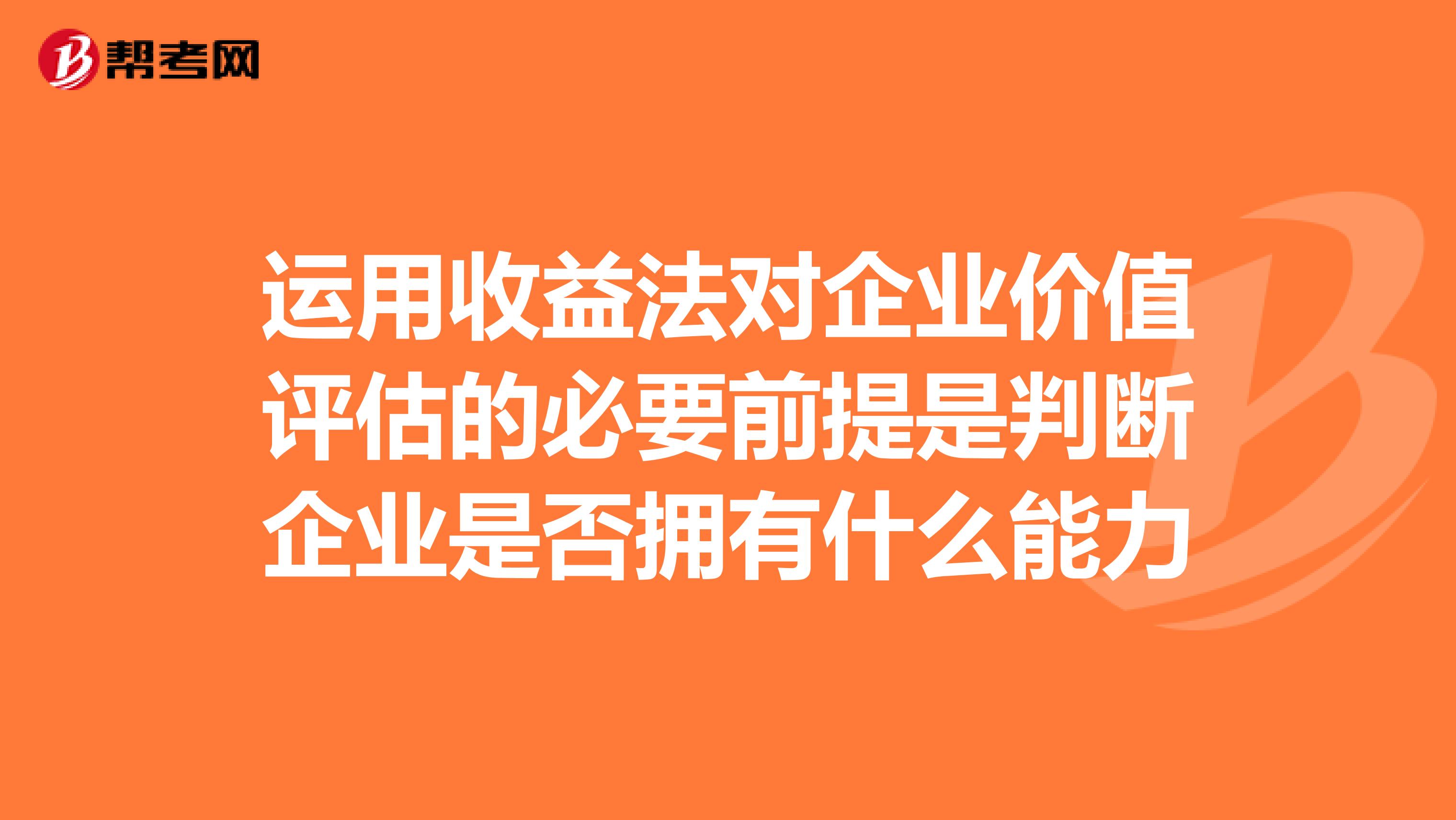 运用收益法对企业价值评估的必要前提是判断企业是否拥有什么能力