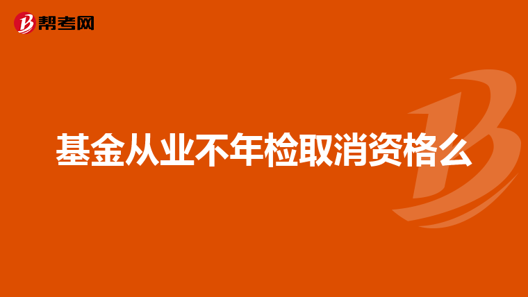 基金從業(yè)不年檢取消資格么