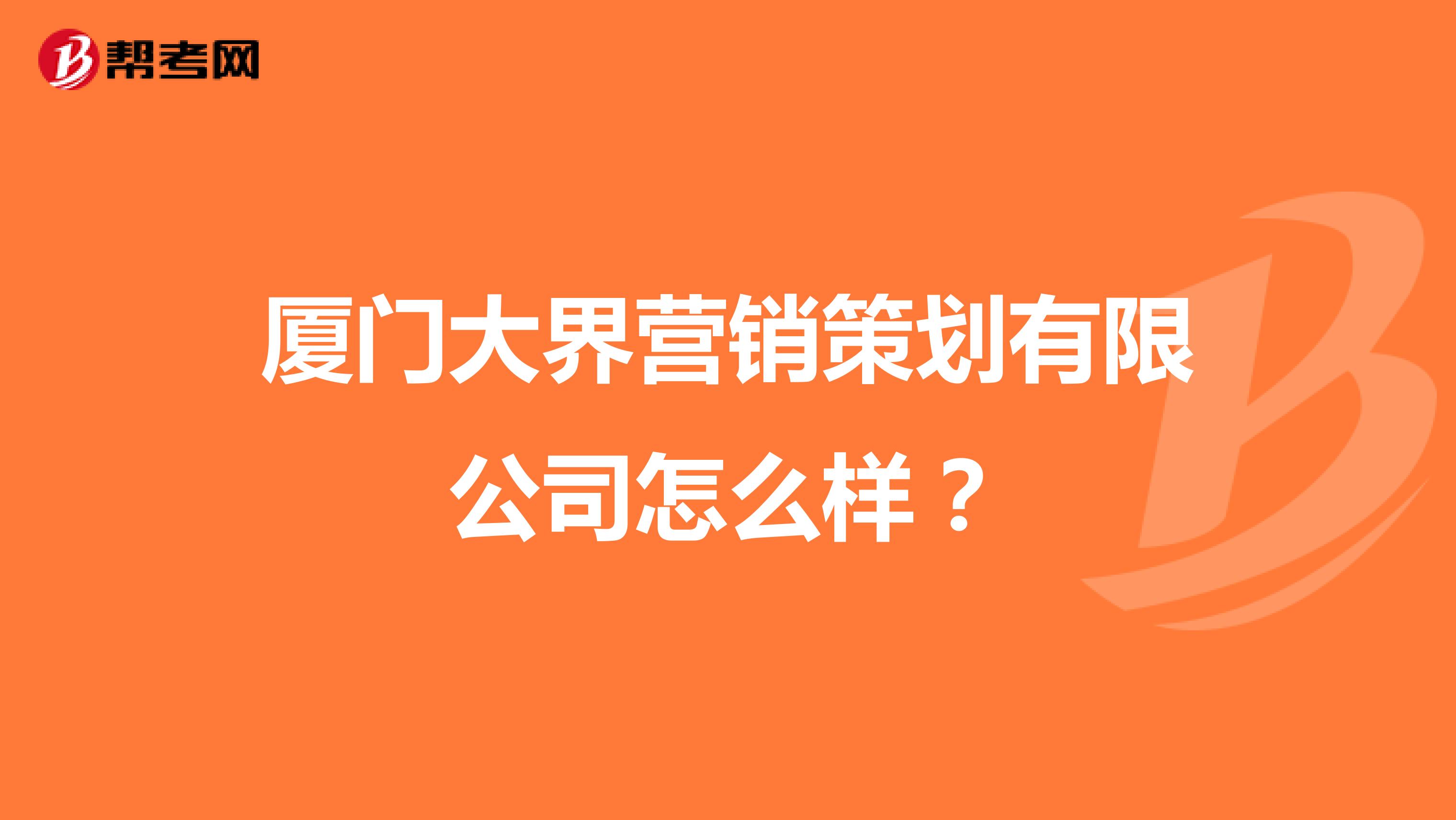 厦门大界营销策划有限公司怎么样？