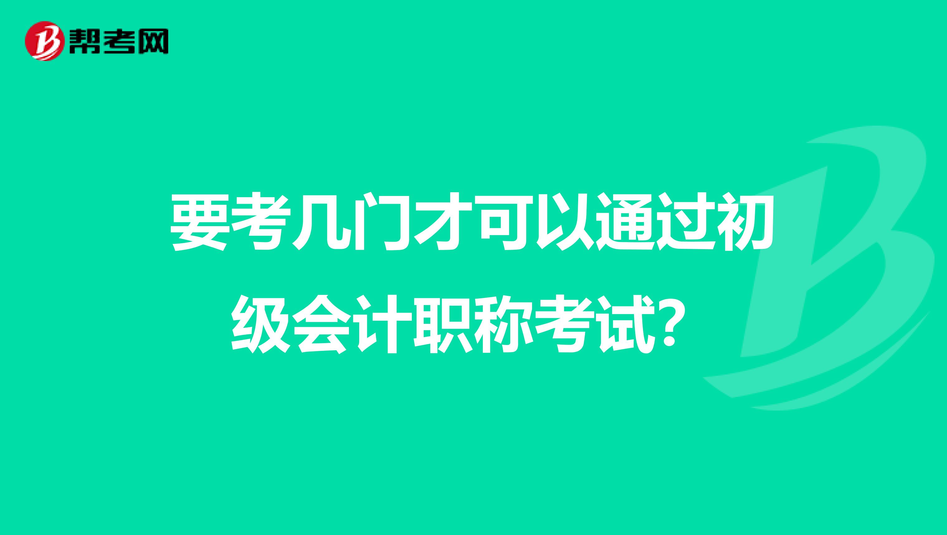 要考幾門(mén)才可以通過(guò)初級(jí)會(huì)計(jì)職稱考試?