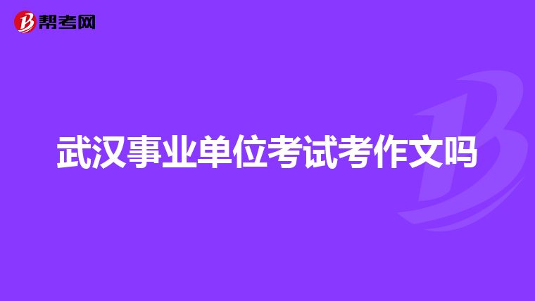 武汉事业单位考试考作文吗
